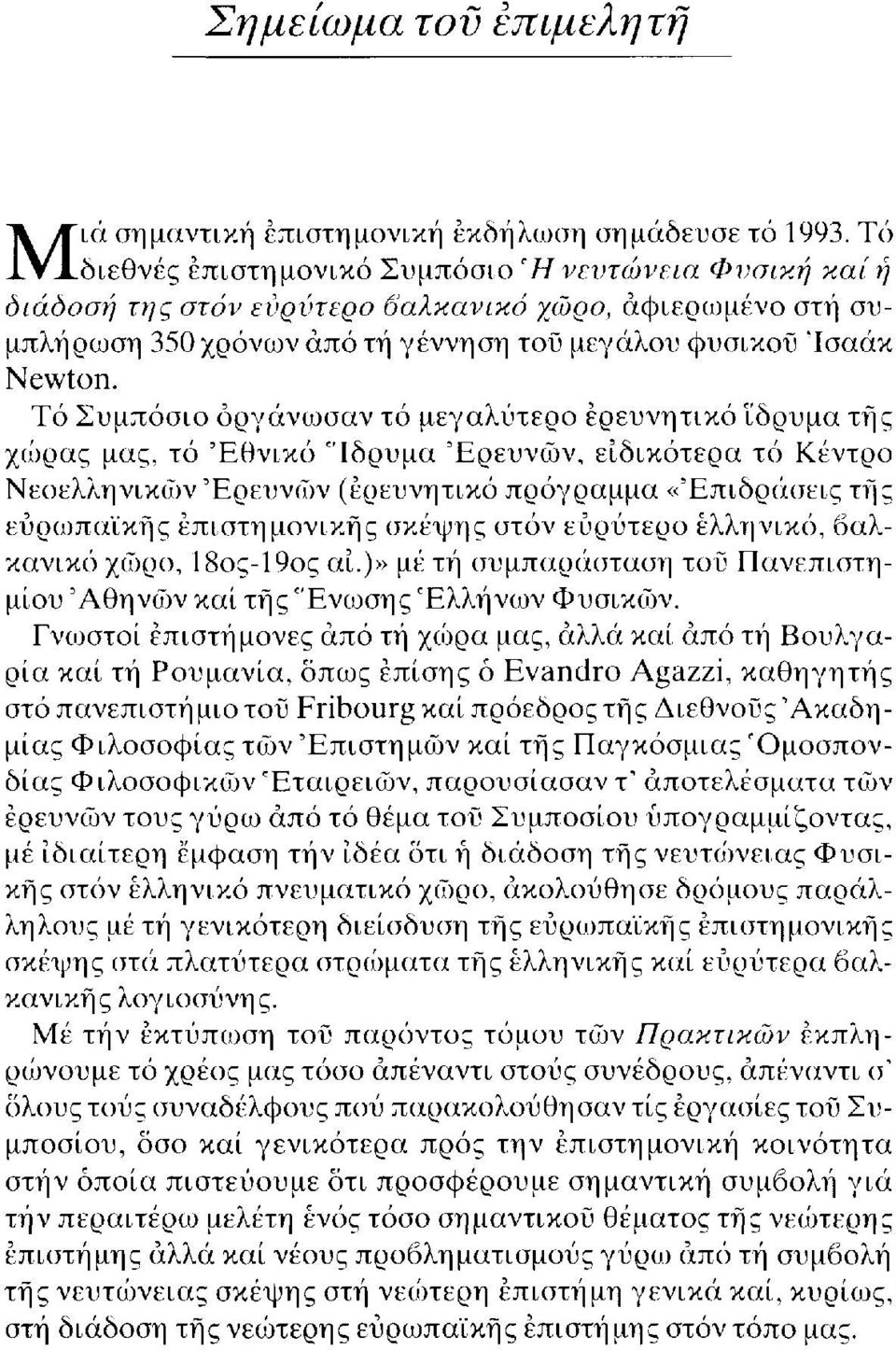 Τό Συμπόσιο οργάνωσαν τό μεγαλύτερο ερευνητικό Ιδρυμα της χώρας μας, τό Εθνικό 'Ίδρυμα Ερευνών, ειδικότερα τό Κέντρο Νεοελληνικών Ερευνών (ερευνητικό πρόγραμμα «Επιδράσεις της ευρωπαϊκής