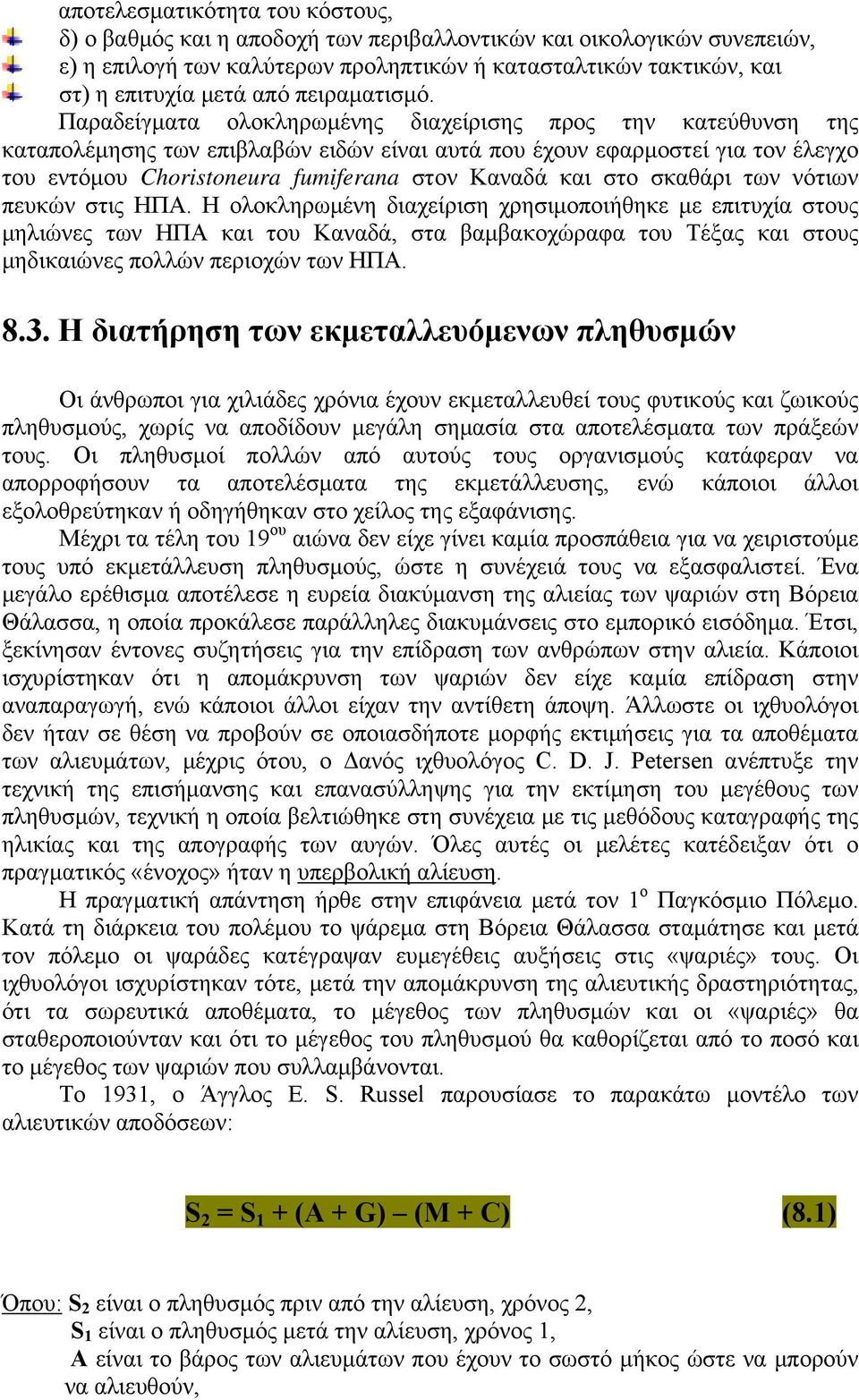 Παραδείγματα ολοκληρωμένης διαχείρισης προς την κατεύθυνση της καταπολέμησης των επιβλαβών ειδών είναι αυτά που έχουν εφαρμοστεί για τον έλεγχο του εντόμου Choristoneura fumiferana στον Καναδά και