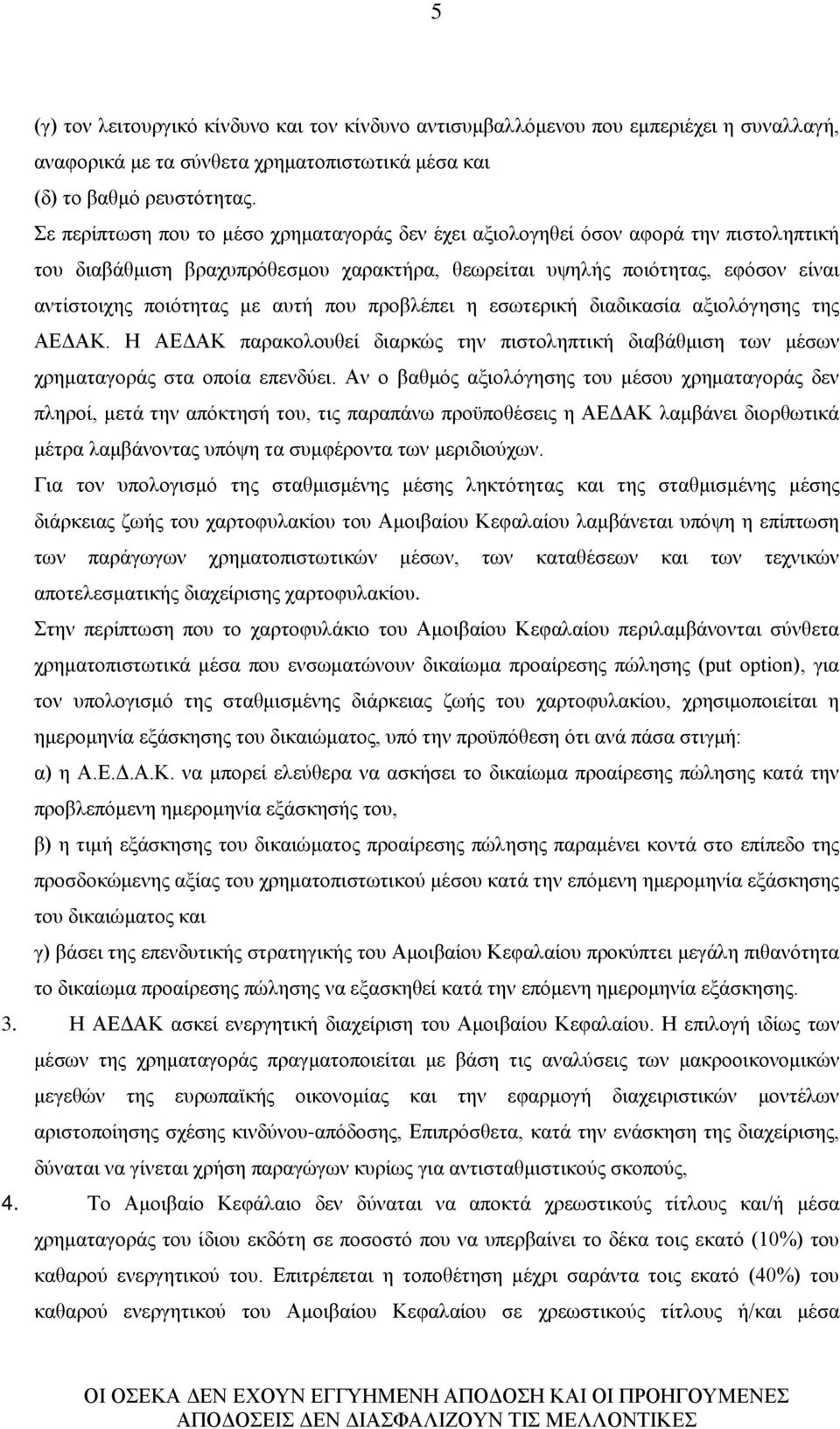 που προβλέπει η εσωτερική διαδικασία αξιολόγησης της ΑΕΔΑΚ. Η ΑΕΔΑΚ παρακολουθεί διαρκώς την πιστοληπτική διαβάθμιση των μέσων χρηματαγοράς στα οποία επενδύει.