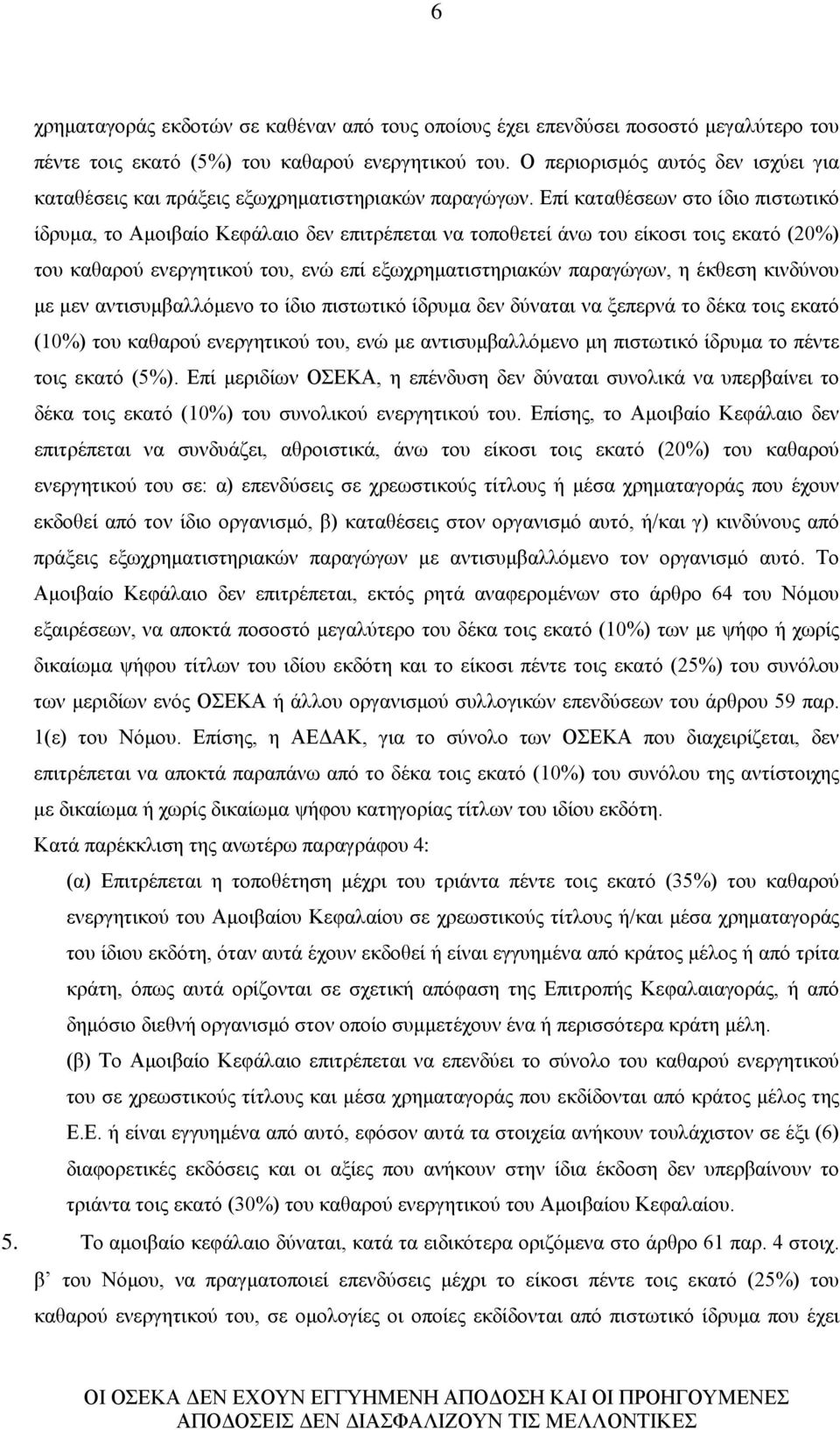 Επί καταθέσεων στο ίδιο πιστωτικό ίδρυμα, το Αμοιβαίο Κεφάλαιο δεν επιτρέπεται να τοποθετεί άνω του είκοσι τοις εκατό (20%) του καθαρού ενεργητικού του, ενώ επί εξωχρηματιστηριακών παραγώγων, η