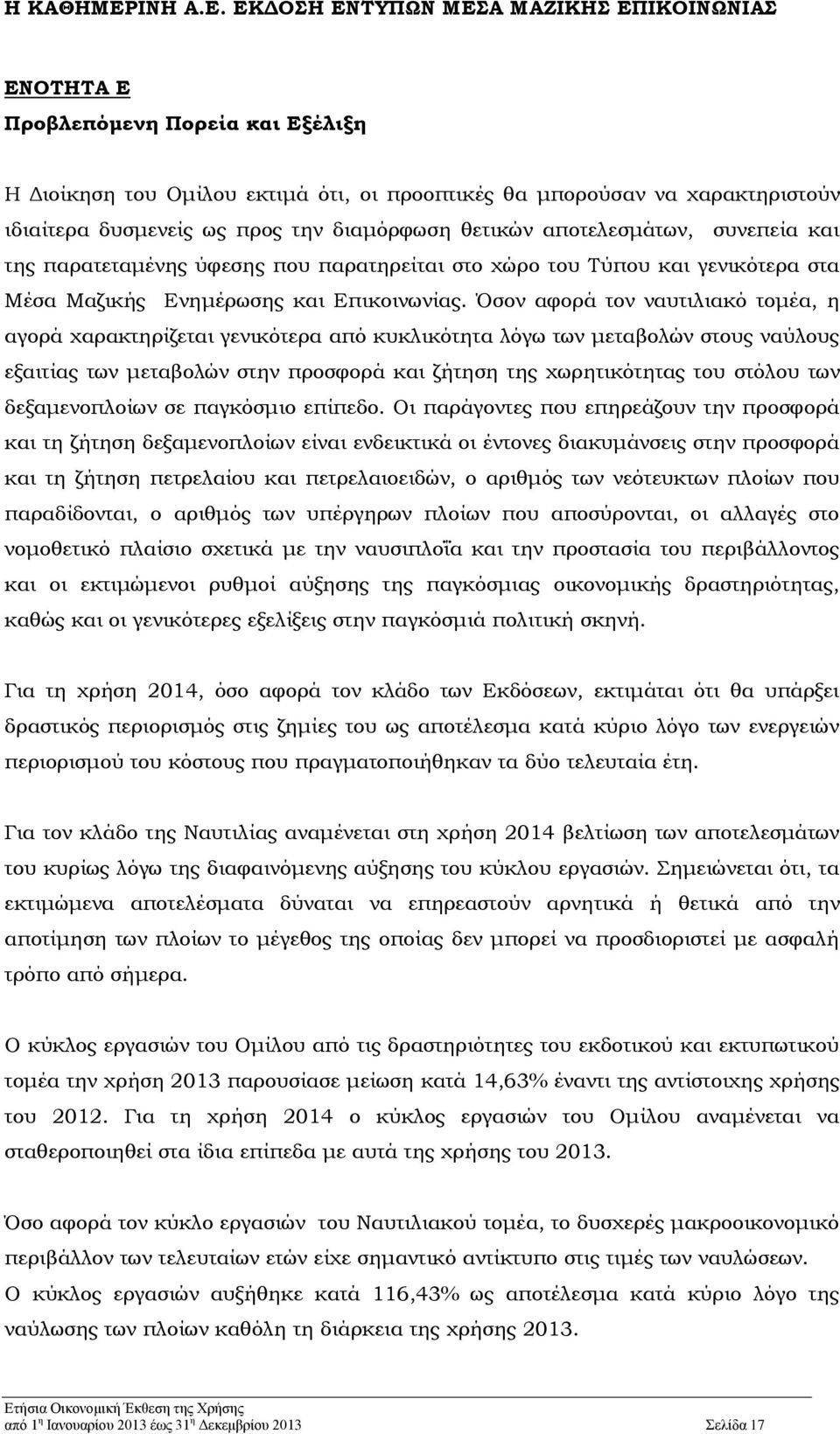 Όσον αφορά τον ναυτιλιακό τομέα, η αγορά χαρακτηρίζεται γενικότερα από κυκλικότητα λόγω των μεταβολών στους ναύλους εξαιτίας των μεταβολών στην προσφορά και ζήτηση της χωρητικότητας του στόλου των