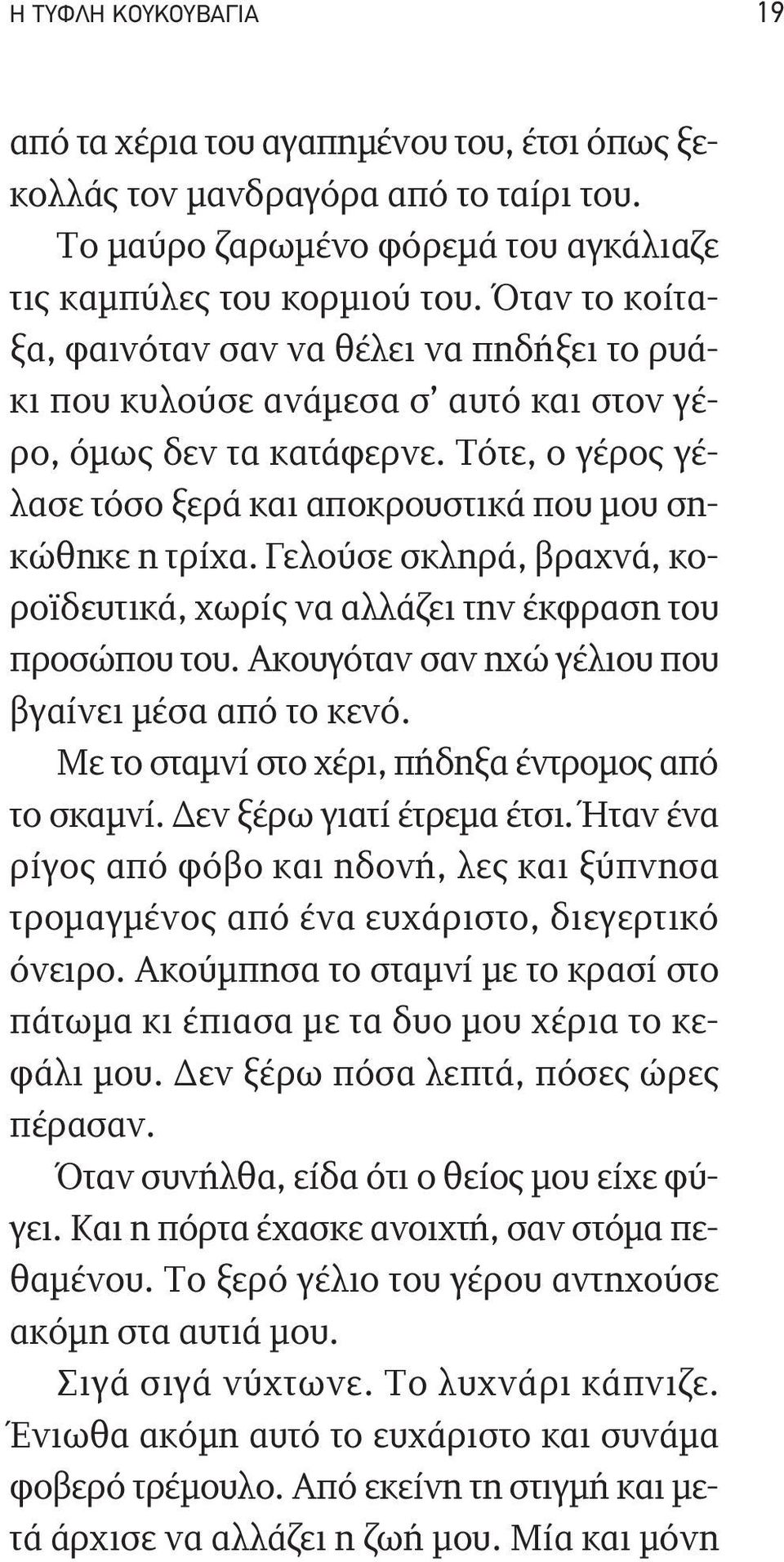 Γελούσε σκληρά, βραχνά, κοροϊδευτικά, χωρίς να αλλάζει την έκφραση του προσώπου του. Ακουγόταν σαν ηχώ γέλιου που βγαίνει μέσα από το κενό. Με το σταμνί στο χέρι, πήδηξα έντρομος από το σκαμνί.