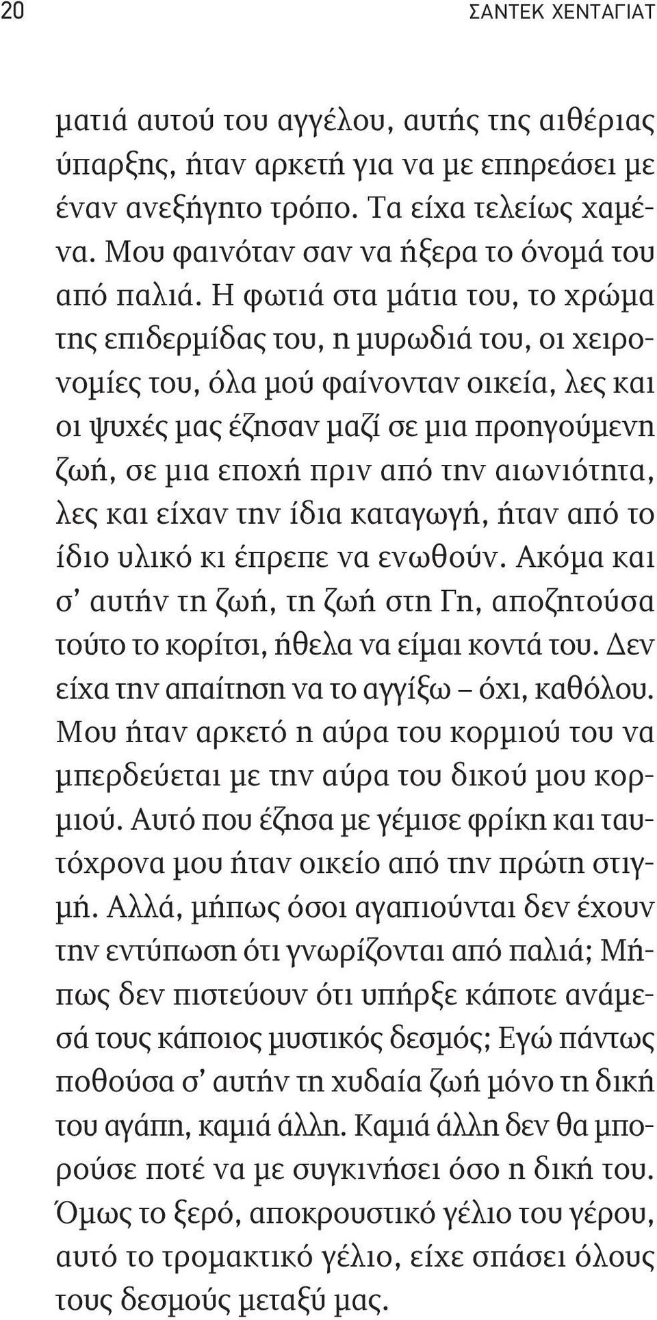 Η φωτιά στα μάτια του, το χρώμα της επιδερμίδας του, η μυρωδιά του, οι χειρονομίες του, όλα μού φαίνονταν οικεία, λες και οι ψυχές μας έζησαν μαζί σε μια προηγούμενη ζωή, σε μια εποχή πριν από την