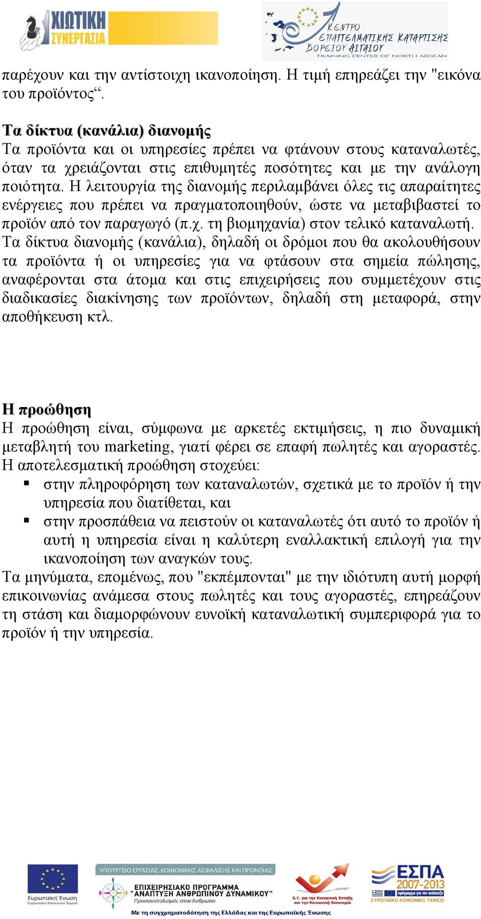 Η λειτουργία της διανομής περιλαμβάνει όλες τις απαραίτητες ενέργειες που πρέπει να πραγματοποιηθούν, ώστε να μεταβιβαστεί το προϊόν από τον παραγωγό (π.χ. τη βιομηχανία) στον τελικό καταναλωτή.