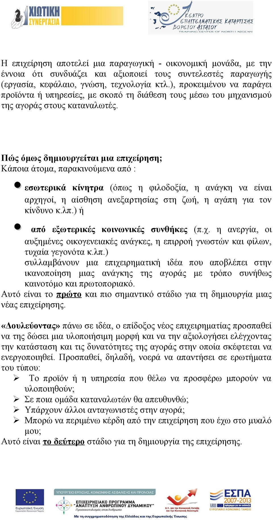 Πώς όμως δημιουργείται μια επιχείρηση; Κάποια άτομα, παρακινούμενα από : εσωτερικά κίνητρα (όπως η φιλοδοξία, η ανάγκη να είναι αρχηγοί, η αίσθηση ανεξαρτησίας στη ζωή, η αγάπη για τον κίνδυνο κ.λπ.