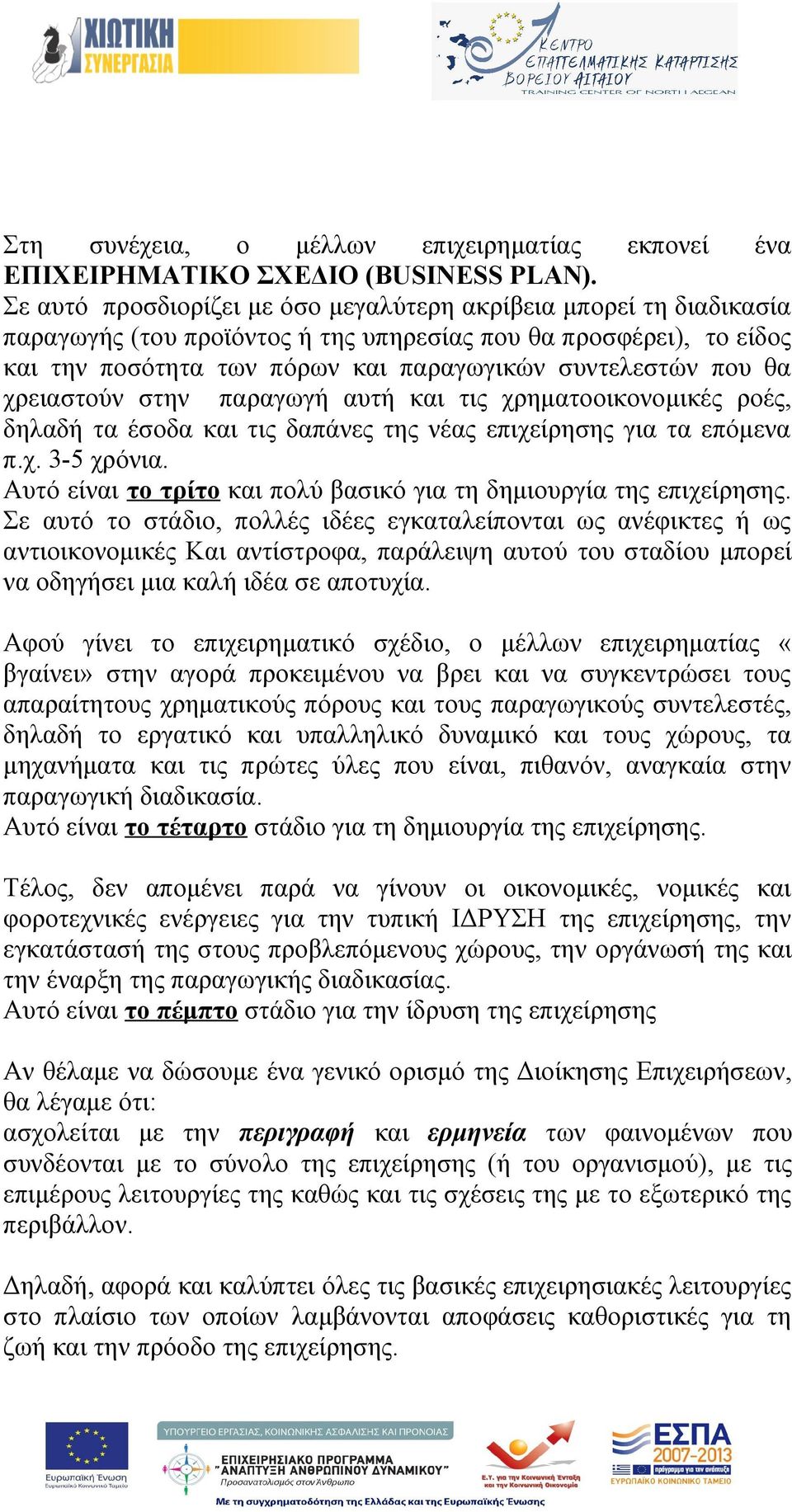 χρειαστούν στην παραγωγή αυτή και τις χρηματοοικονομικές ροές, δηλαδή τα έσοδα και τις δαπάνες της νέας επιχείρησης για τα επόμενα π.χ. 3-5 χρόνια.