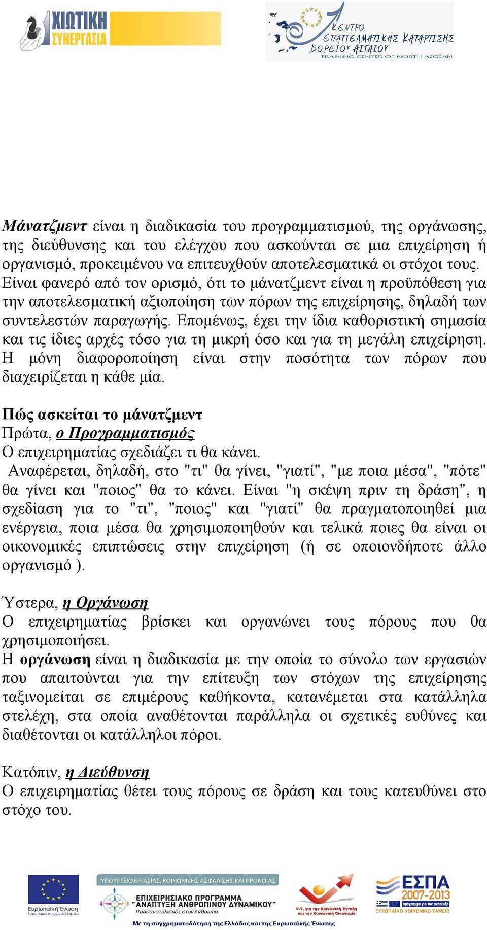 Επομένως, έχει την ίδια καθοριστική σημασία και τις ίδιες αρχές τόσο για τη μικρή όσο και για τη μεγάλη επιχείρηση. Η μόνη διαφοροποίηση είναι στην ποσότητα των πόρων που διαχειρίζεται η κάθε μία.