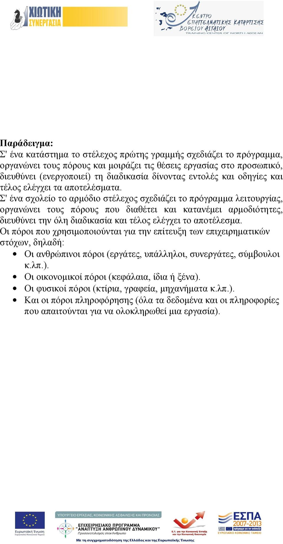 Σ' ένα σχολείο το αρμόδιο στέλεχος σχεδιάζει το πρόγραμμα λειτουργίας, οργανώνει τους πόρους που διαθέτει και κατανέμει αρμοδιότητες, διευθύνει την όλη διαδικασία και τέλος ελέγχει το αποτέλεσμα.