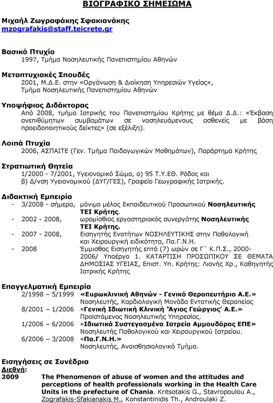 στην «Οργάνωση & ιοίκηση Υπηρεσιών Υγείας», Τµήµα Νοσηλευτικής Πανεπιστηµίου Αθηνών Υποψήφιος ιδάκτορας Από 2008, τµήµα Ιατρικής του Πανεπιστηµίου Κρήτης µε θέµα.