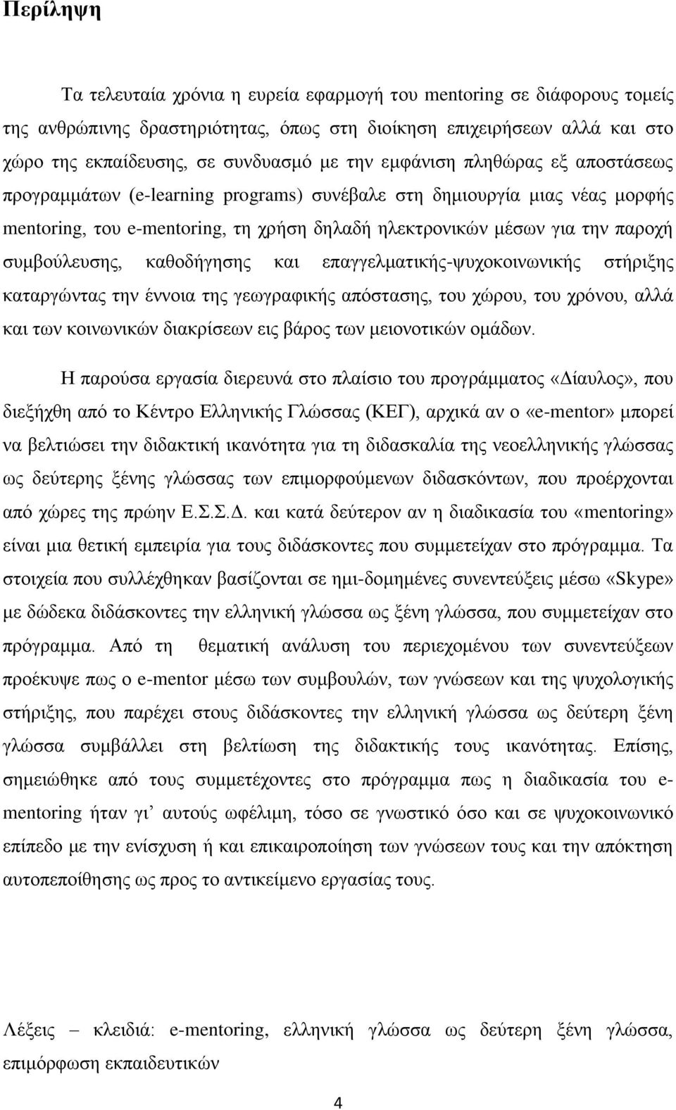 καθοδήγησης και επαγγελματικής-ψυχοκοινωνικής στήριξης καταργώντας την έννοια της γεωγραφικής απόστασης, του χώρου, του χρόνου, αλλά και των κοινωνικών διακρίσεων εις βάρος των μειονοτικών ομάδων.