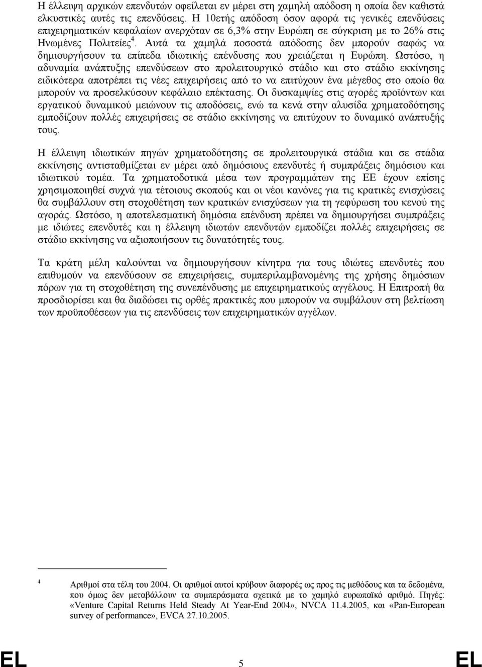 Αυτά τα χαµηλά ποσοστά απόδοσης δεν µπορούν σαφώς να δηµιουργήσουν τα επίπεδα ιδιωτικής επένδυσης που χρειάζεται η Ευρώπη.