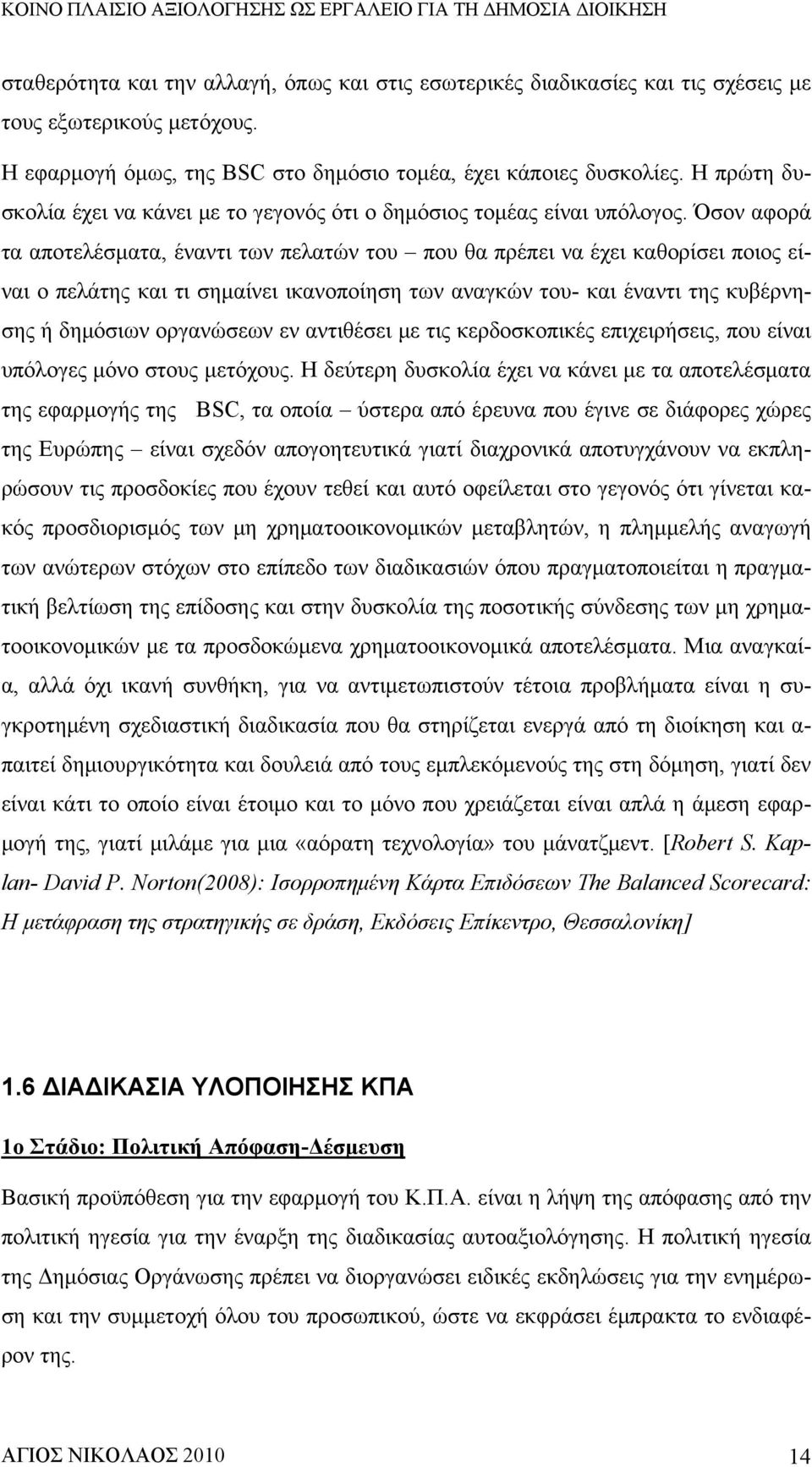 Όσον αφορά τα αποτελέσματα, έναντι των πελατών του που θα πρέπει να έχει καθορίσει ποιος είναι ο πελάτης και τι σημαίνει ικανοποίηση των αναγκών του- και έναντι της κυβέρνησης ή δημόσιων οργανώσεων