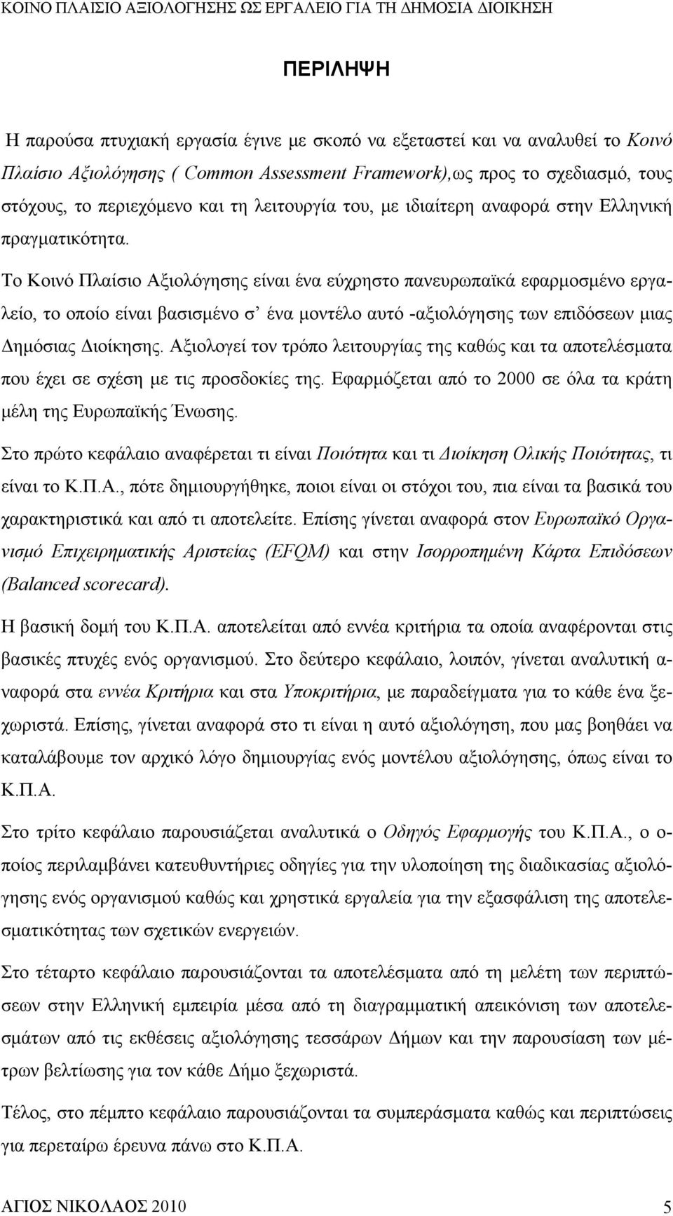 Το Κοινό Πλαίσιο Αξιολόγησης είναι ένα εύχρηστο πανευρωπαϊκά εφαρμοσμένο εργαλείο, το οποίο είναι βασισμένο σ ένα μοντέλο αυτό -αξιολόγησης των επιδόσεων μιας Δημόσιας Διοίκησης.