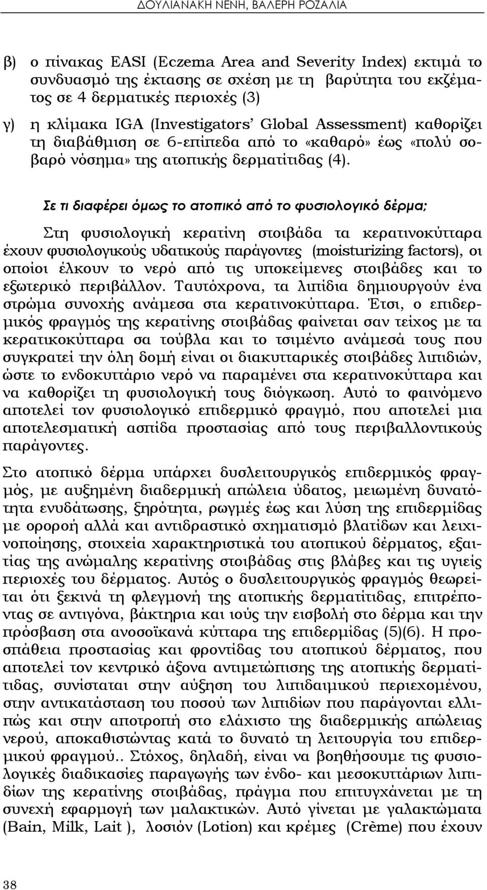 Σε τι διαφέρει όμως το ατοπικό από το φυσιολογικό δέρμα; Στη φυσιολογική κερατίνη στοιβάδα τα κερατινοκύτταρα έχουν φυσιολογικούς υδατικούς παράγοντες (moisturizing factors), οι οποίοι έλκουν το νερό