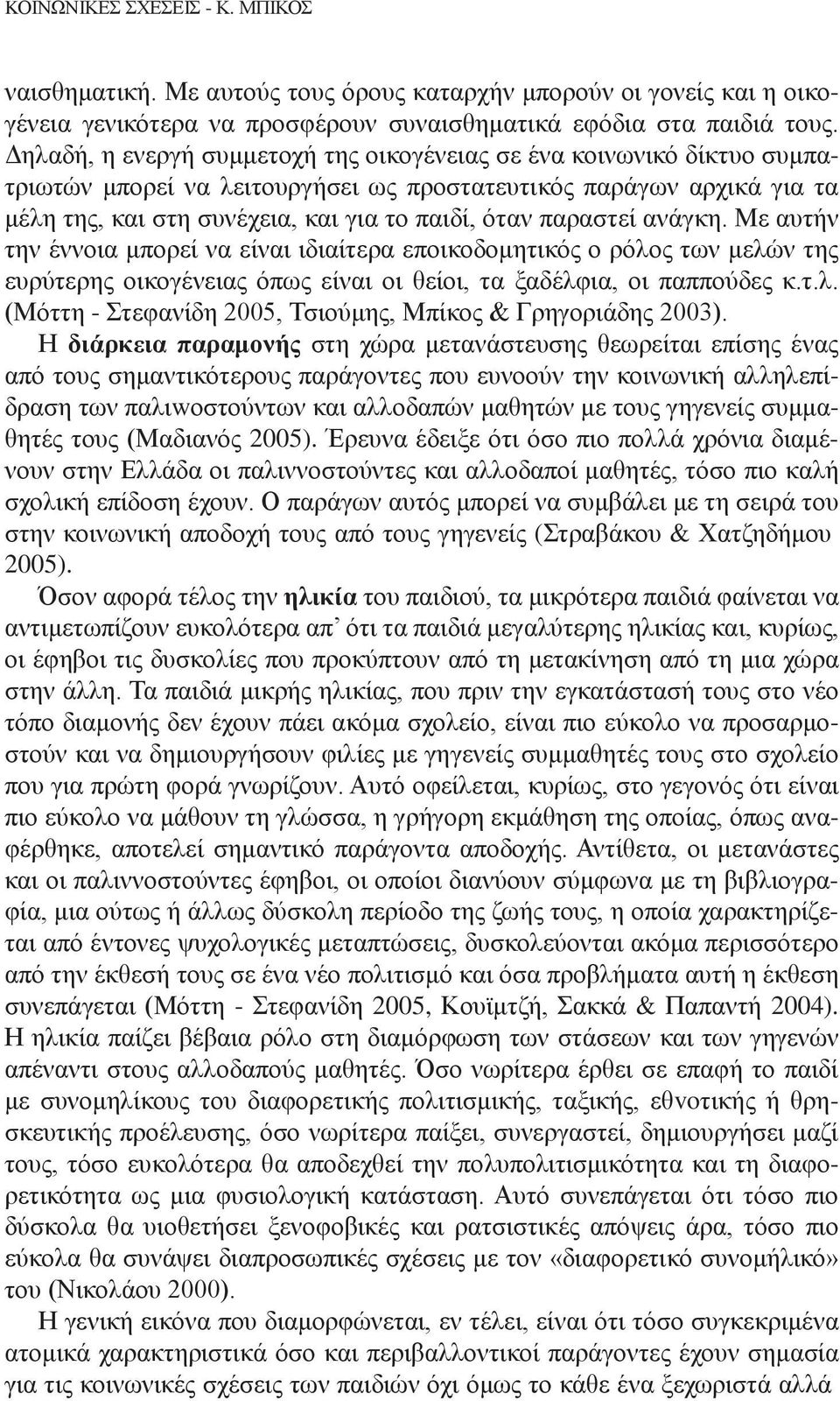 παραστεί ανάγκη. Με αυτήν την έννοια μπορεί να είναι ιδιαίτερα εποικοδομητικός ο ρόλος των μελών της ευρύτερης οικογένειας όπως είναι οι θείοι, τα ξαδέλφια, οι παππούδες κ.τ.λ. (Μόττη - Στεφανίδη 2005, Τσιούμης, Μπίκος & Γρηγοριάδης 2003).