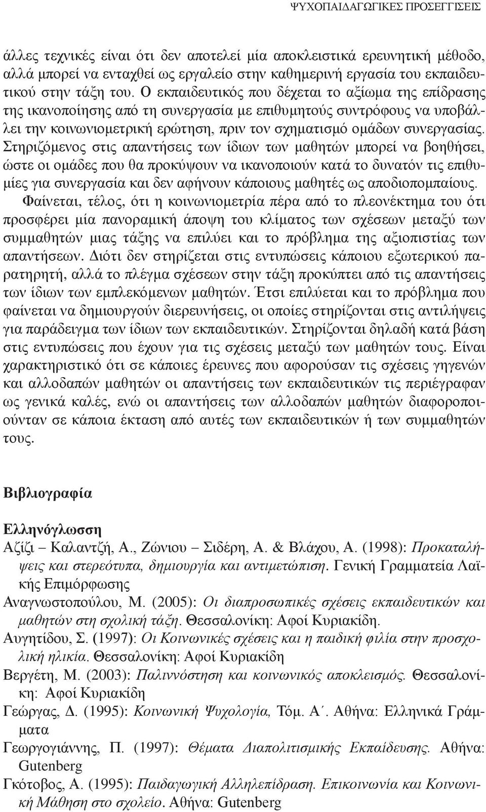 Στηριζόμενος στις απαντήσεις των ίδιων των μαθητών μπορεί να βοηθήσει, ώστε οι ομάδες που θα προκύψουν να ικανοποιούν κατά το δυνατόν τις επιθυμίες για συνεργασία και δεν αφήνουν κάποιους μαθητές ως