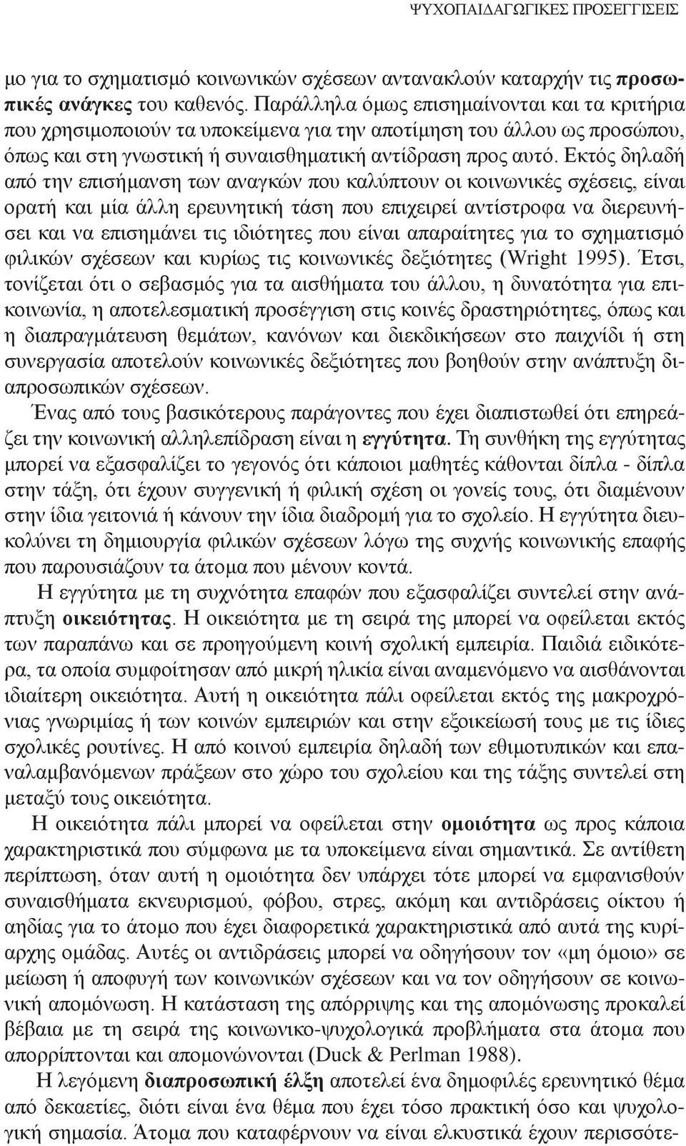 Εκτός δηλαδή από την επισήμανση των αναγκών που καλύπτουν οι κοινωνικές σχέσεις, είναι ορατή και μία άλλη ερευνητική τάση που επιχειρεί αντίστροφα να διερευνήσει και να επισημάνει τις ιδιότητες που