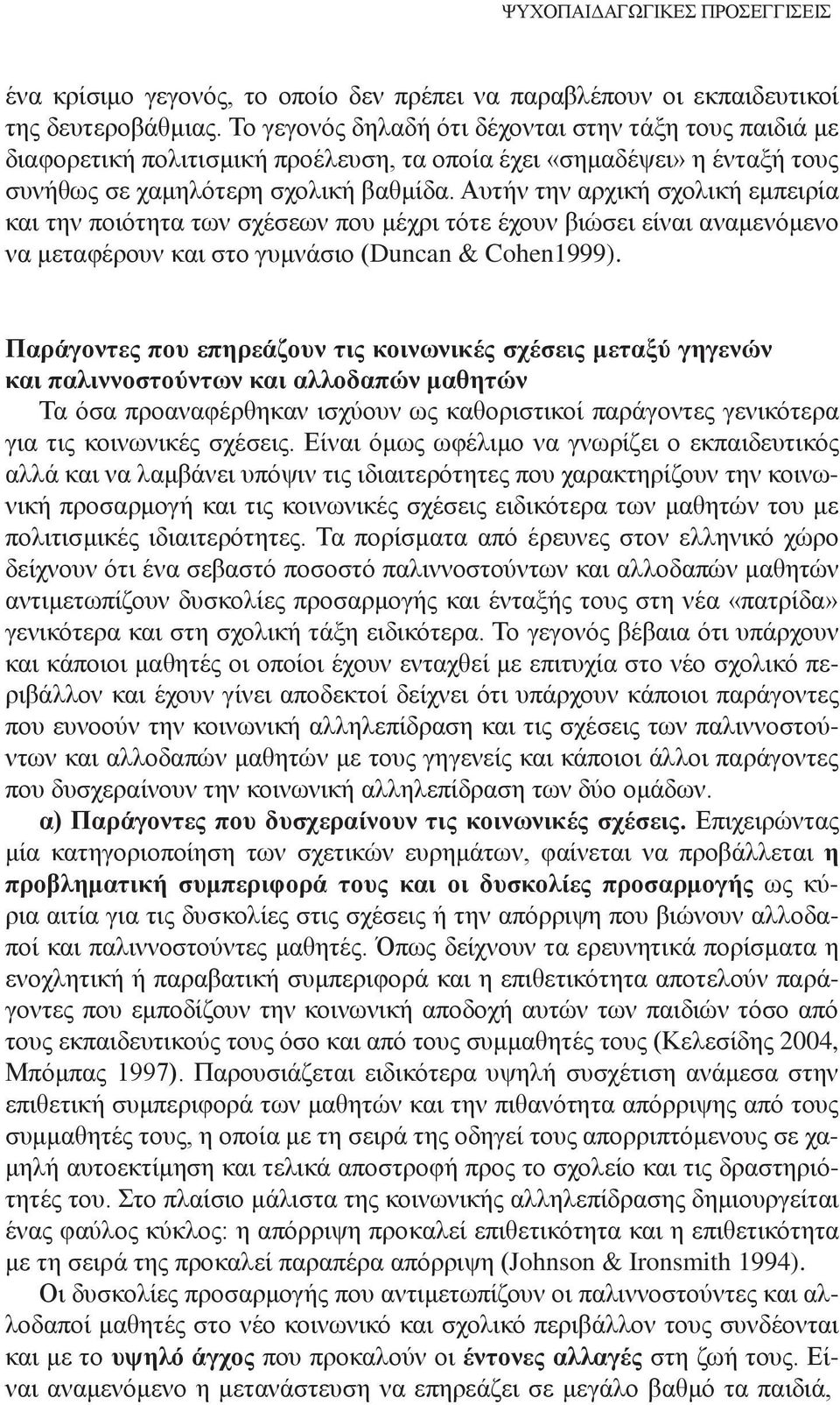 Αυτήν την αρχική σχολική εμπειρία και την ποιότητα των σχέσεων που μέχρι τότε έχουν βιώσει είναι αναμενόμενο να μεταφέρουν και στο γυμνάσιο (Duncan & Cohen1999).