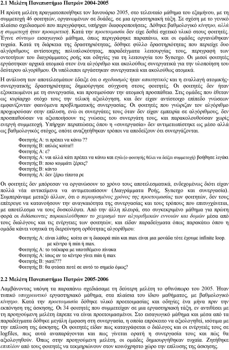 Κατά την προετοιμασία δεν είχε δοθεί σχετικό υλικό στους φοιτητές. Έγινε σύντομο εισαγωγικό μάθημα, όπως περιγράφηκε παραπάνω, και οι ομάδες οργανώθηκαν τυχαία.