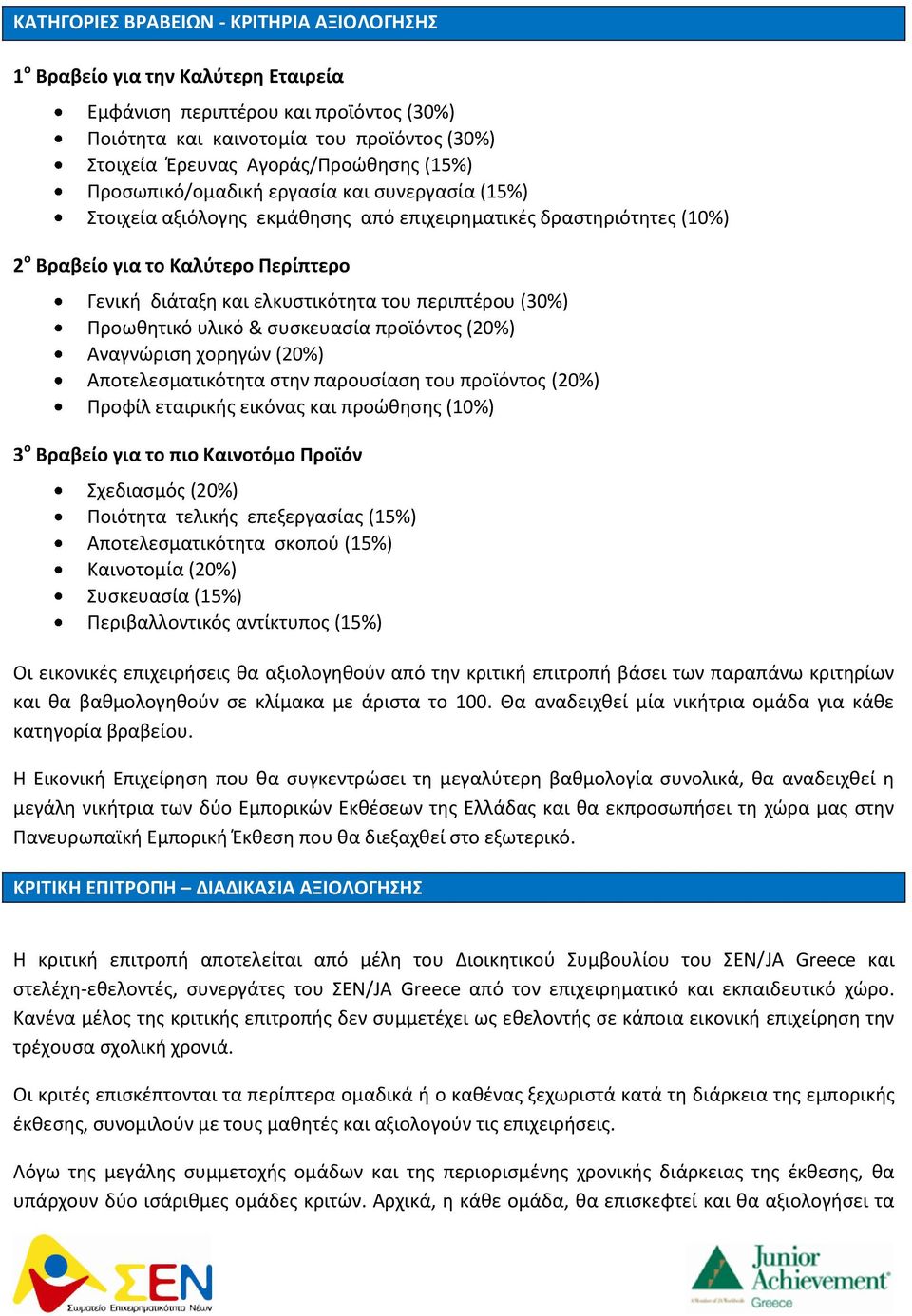 περιπτέρου (30%) Προωθητικό υλικό & συσκευασία προϊόντος (20%) Αναγνώριση χορηγών (20%) Αποτελεσματικότητα στην παρουσίαση του προϊόντος (20%) Προφίλ εταιρικής εικόνας και προώθησης (10%) 3 ο Βραβείο