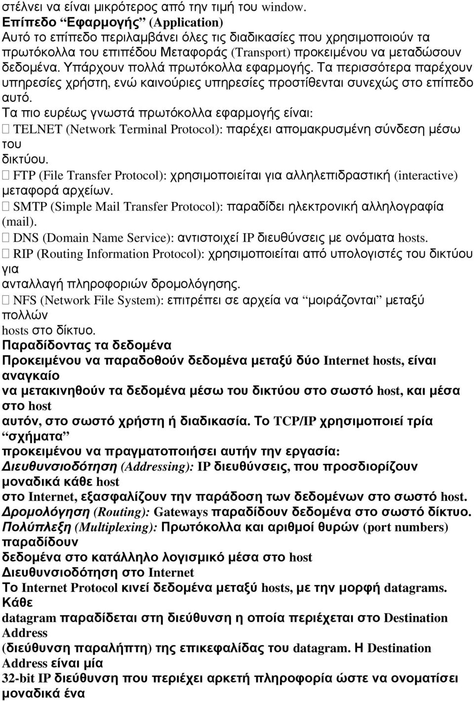 Υπάρχουν πολλά πρωτόκολλα εφαρμογής. Τα περισσότερα παρέχουν υπηρεσίες χρήστη, ενώ καινούριες υπηρεσίες προστίθενται συνεχώς στο επίπεδο αυτό.