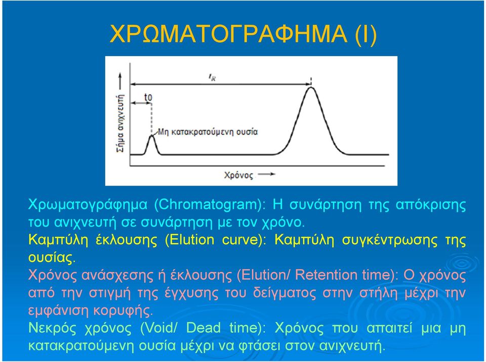 Χρόνος ανάσχεσης ή έκλουσης (Elution/ Retention time): Ο χρόνος από την στιγμή της έγχυσης του δείγματος στην