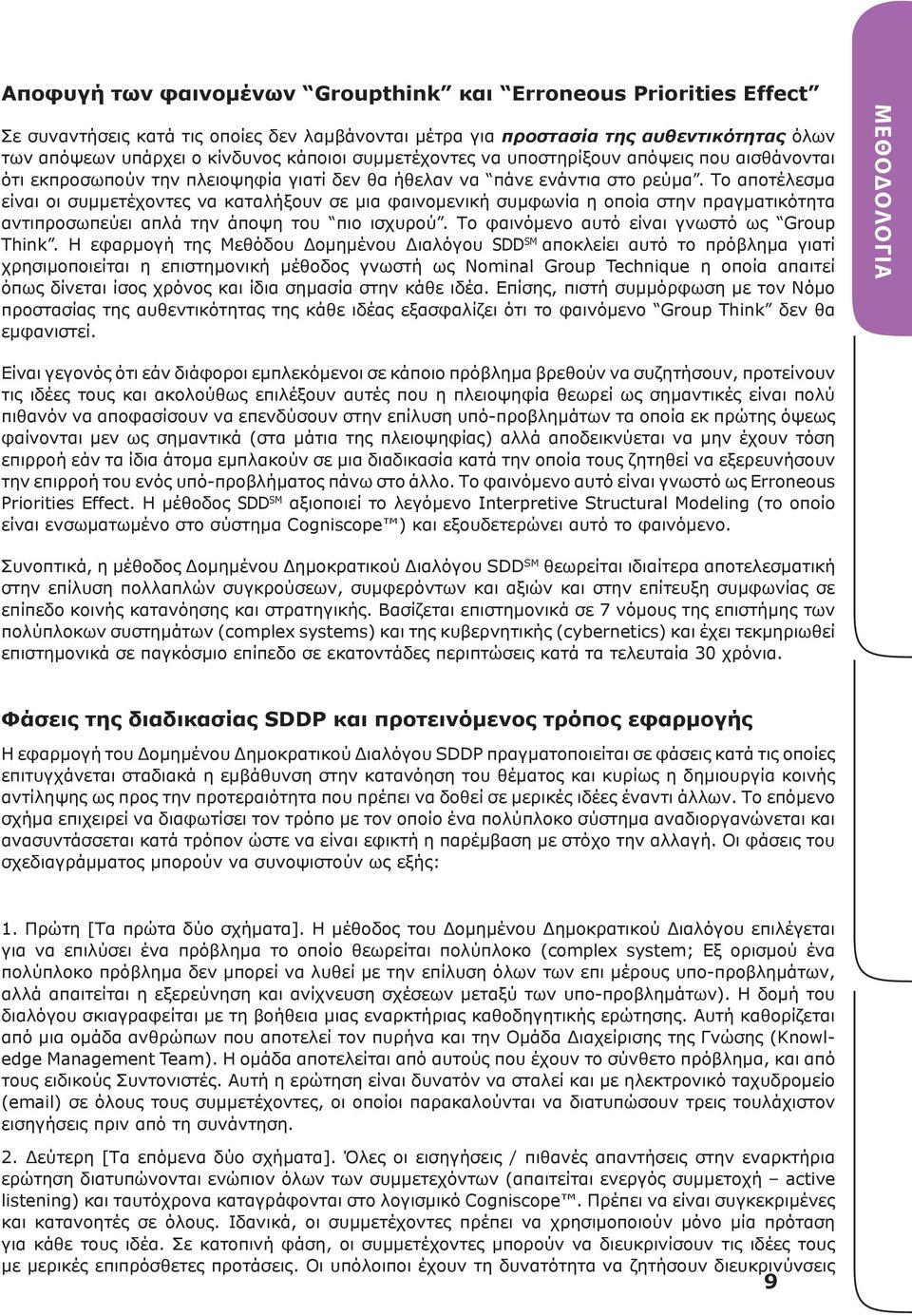 Το αποτέλεσμα είναι οι συμμετέχοντες να καταλήξουν σε μια φαινομενική συμφωνία η οποία στην πραγματικότητα αντιπροσωπεύει απλά την άποψη του πιο ισχυρού. Το φαινόμενο αυτό είναι γνωστό ως Group Think.