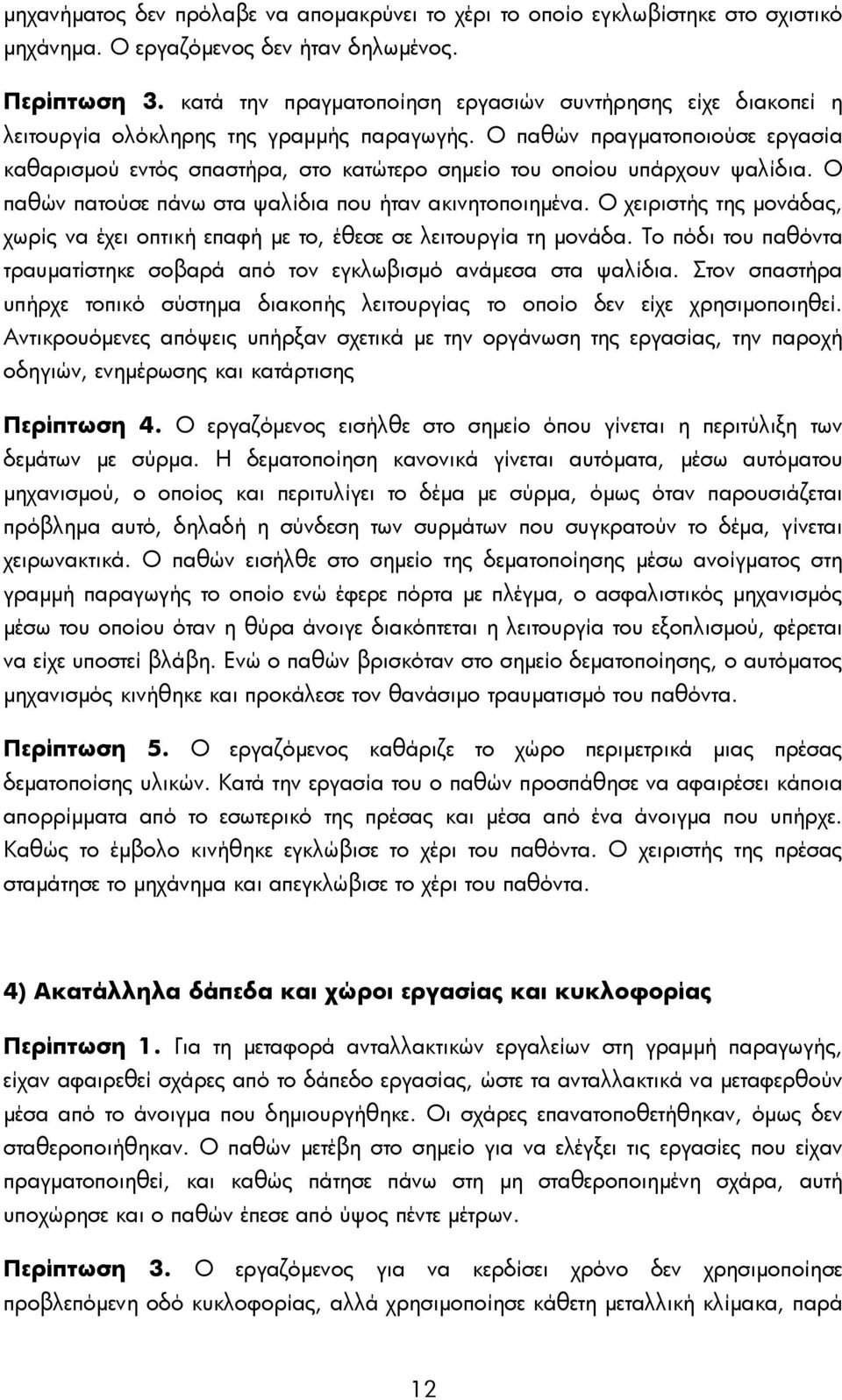 Ο παθών πραγματοποιούσε εργασία καθαρισμού εντός σπαστήρα, στο κατώτερο σημείο του οποίου υπάρχουν ψαλίδια. Ο παθών πατούσε πάνω στα ψαλίδια που ήταν ακινητοποιημένα.