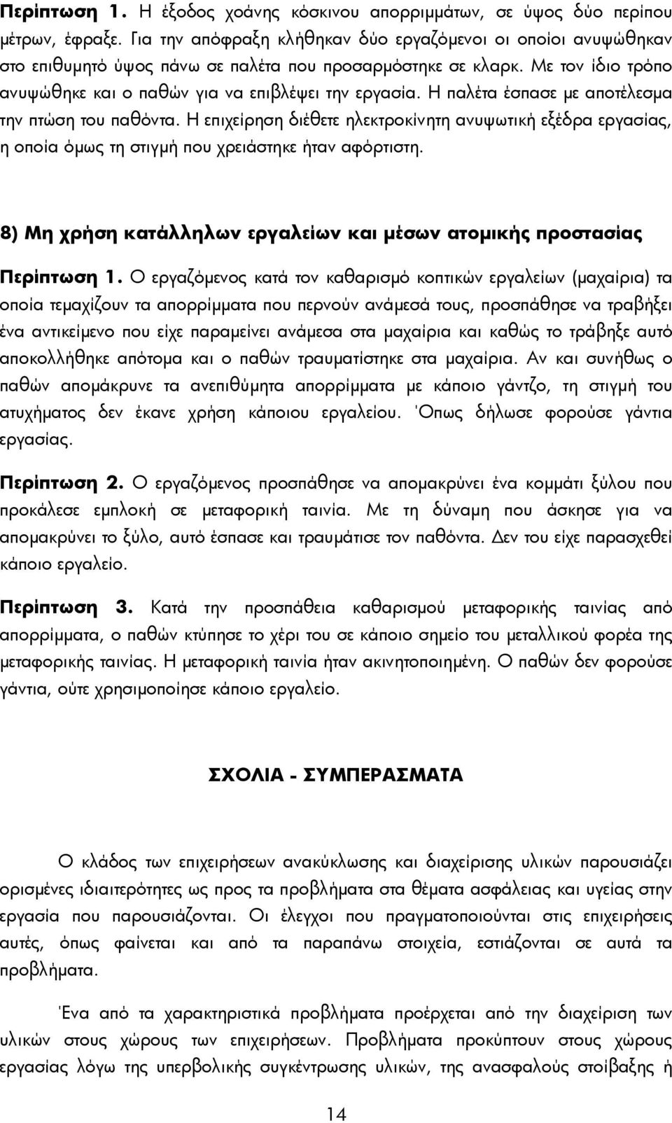 Η παλέτα έσπασε με αποτέλεσμα την πτώση του παθόντα. Η επιχείρηση διέθετε ηλεκτροκίνητη ανυψωτική εξέδρα εργασίας, η οποία όμως τη στιγμή που χρειάστηκε ήταν αφόρτιστη.