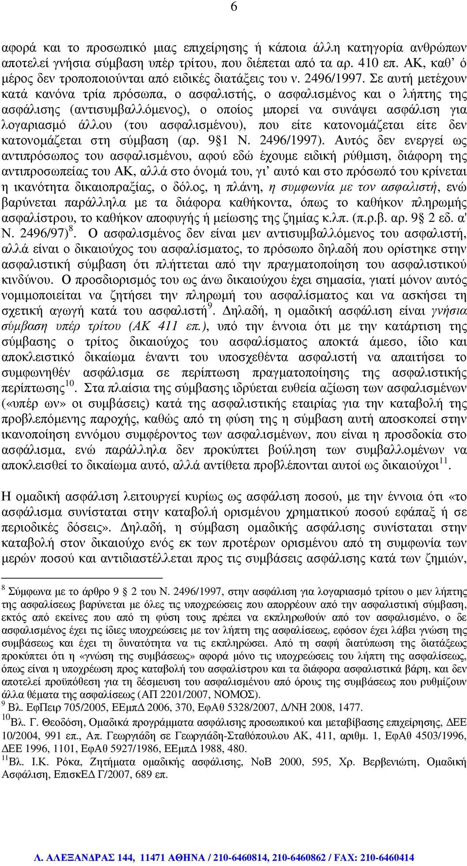 Σε αυτή µετέχουν κατά κανόνα τρία πρόσωπα, ο ασφαλιστής, ο ασφαλισµένος και ο λήπτης της ασφάλισης (αντισυµβαλλόµενος), ο οποίος µπορεί να συνάψει ασφάλιση για λογαριασµό άλλου (του ασφαλισµένου),