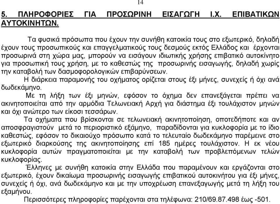 εισάγουν ιδιωτικής χρήσης επιβατικό αυτοκίνητο για προσωπική τους χρήση, με το καθεστώς της προσωρινής εισαγωγής, δηλαδή χωρίς την καταβολή των δασμοφορολογικών επιβαρύνσεων.