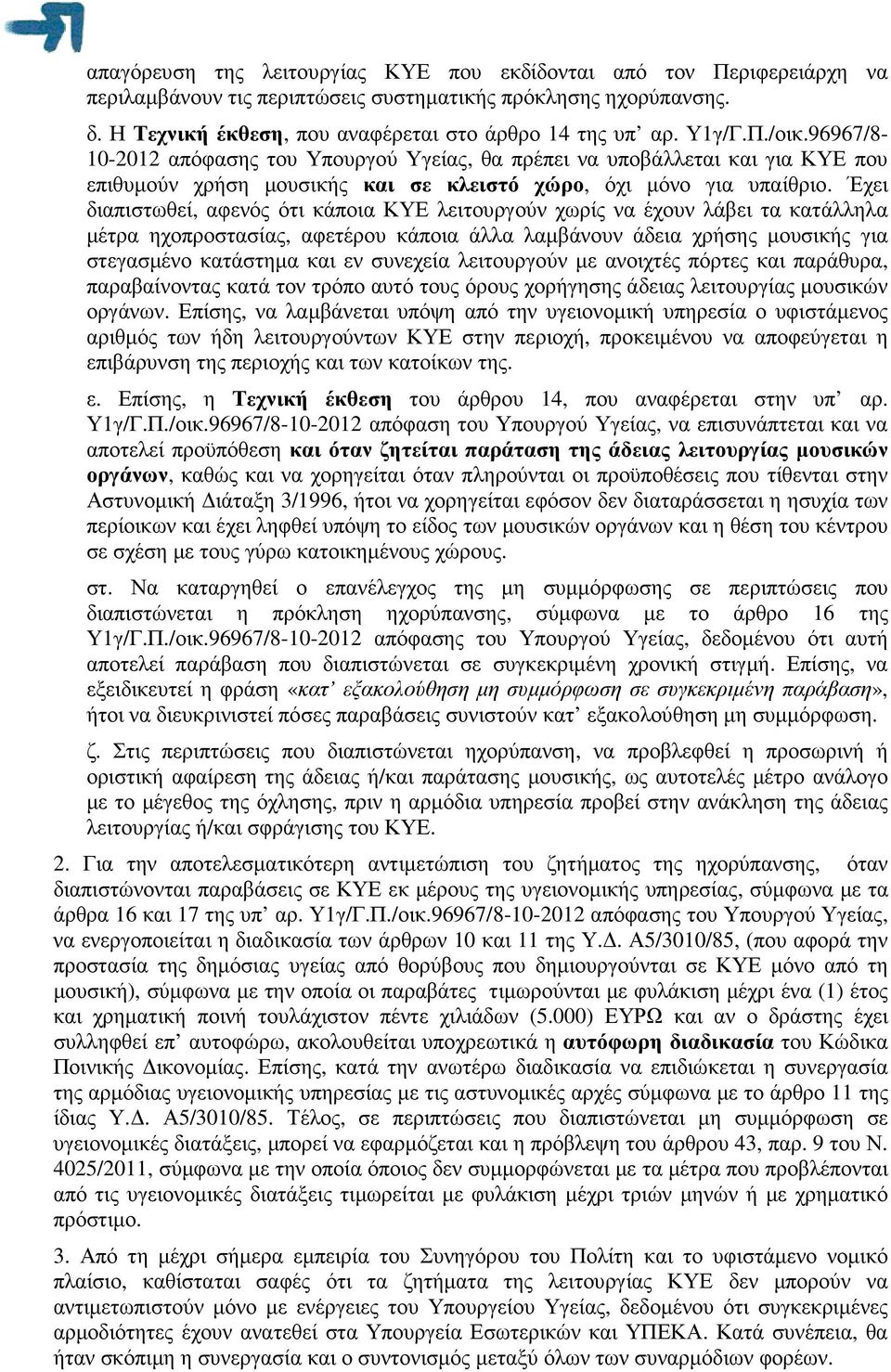 Έχει διαπιστωθεί, αφενός ότι κάποια ΚΥΕ λειτουργούν χωρίς να έχουν λάβει τα κατάλληλα µέτρα ηχοπροστασίας, αφετέρου κάποια άλλα λαµβάνουν άδεια χρήσης µουσικής για στεγασµένο κατάστηµα και εν