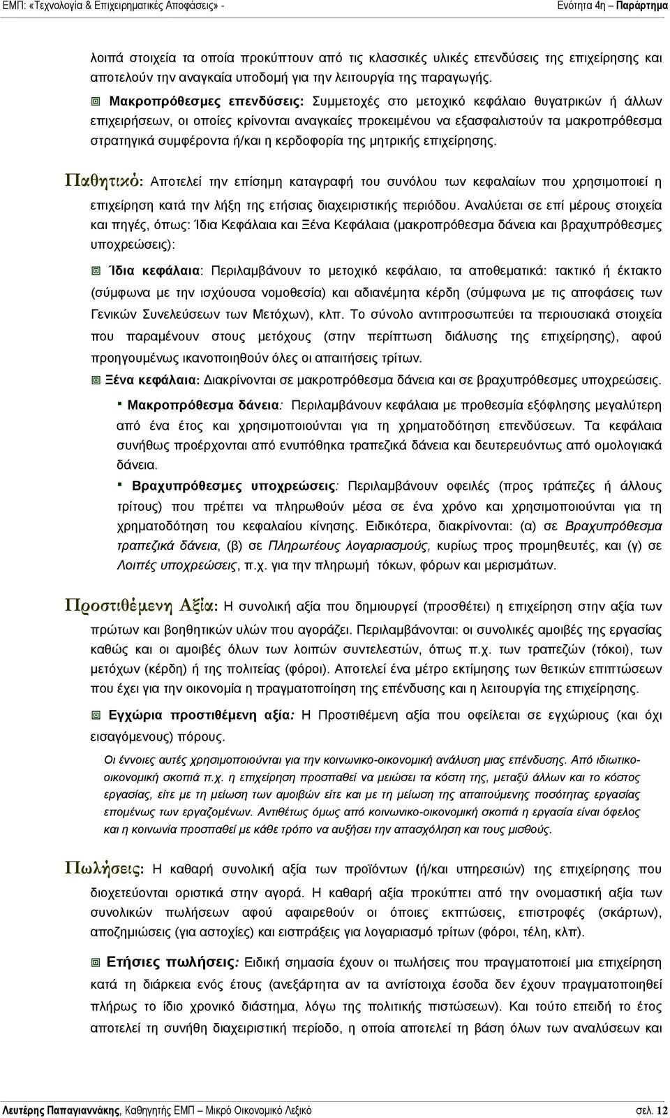 κερδοφορία της µητρικής επιχείρησης. Παθητικό: Αποτελεί την επίσηµη καταγραφή του συνόλου των κεφαλαίων που χρησιµοποιεί η επιχείρηση κατά την λήξη της ετήσιας διαχειριστικής περιόδου.