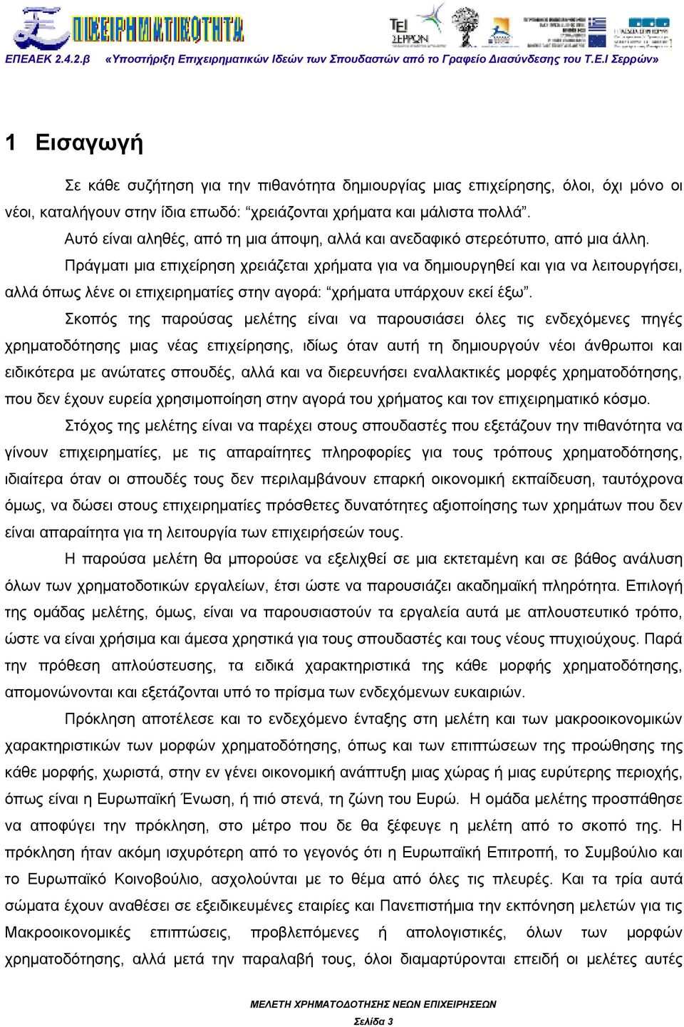 Πράγματι μια επιχείρηση χρειάζεται χρήματα για να δημιουργηθεί και για να λειτουργήσει, αλλά όπως λένε οι επιχειρηματίες στην αγορά: χρήματα υπάρχουν εκεί έξω.