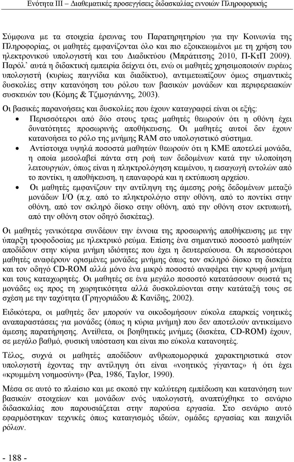 Παρόλ αυτά η διδακτική εμπειρία δείχνει ότι, ενώ οι μαθητές χρησιμοποιούν ευρέως υπολογιστή (κυρίως παιγνίδια και διαδίκτυο), αντιμετωπίζουν όμως σημαντικές δυσκολίες στην κατανόηση του ρόλου των