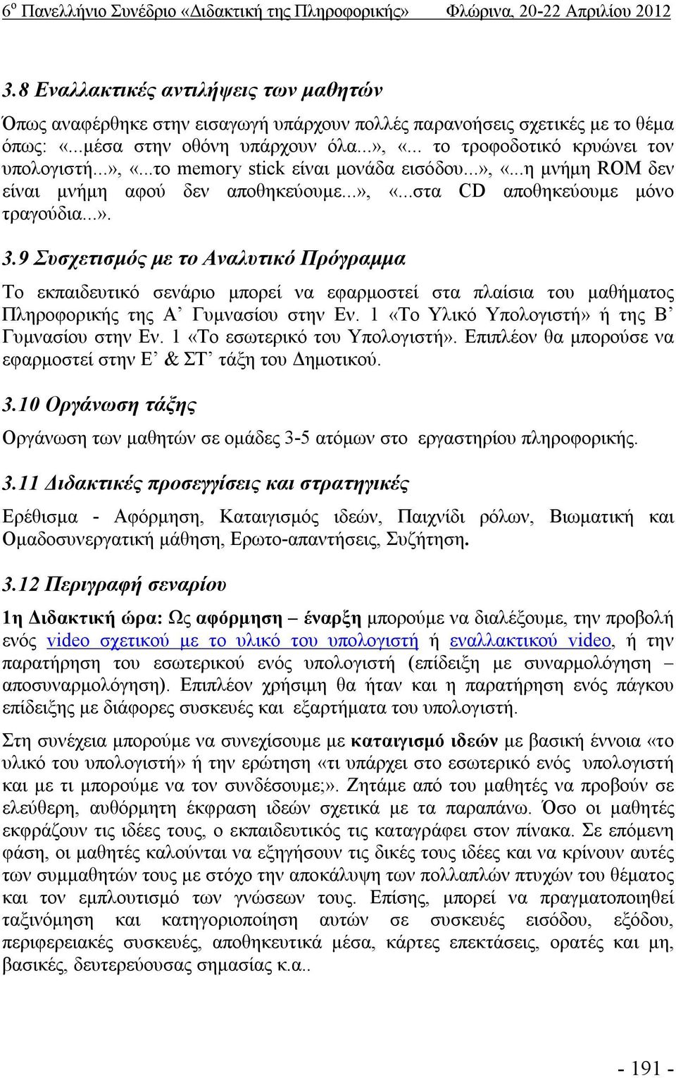 .. το τροφοδοτικό κρυώνει τον υπολογιστή...», «...το memory stick είναι μονάδα εισόδου...», «...η μνήμη ROM δεν είναι μνήμη αφού δεν αποθηκεύουμε...», «...στα CD αποθηκεύουμε μόνο τραγούδια...». 3.