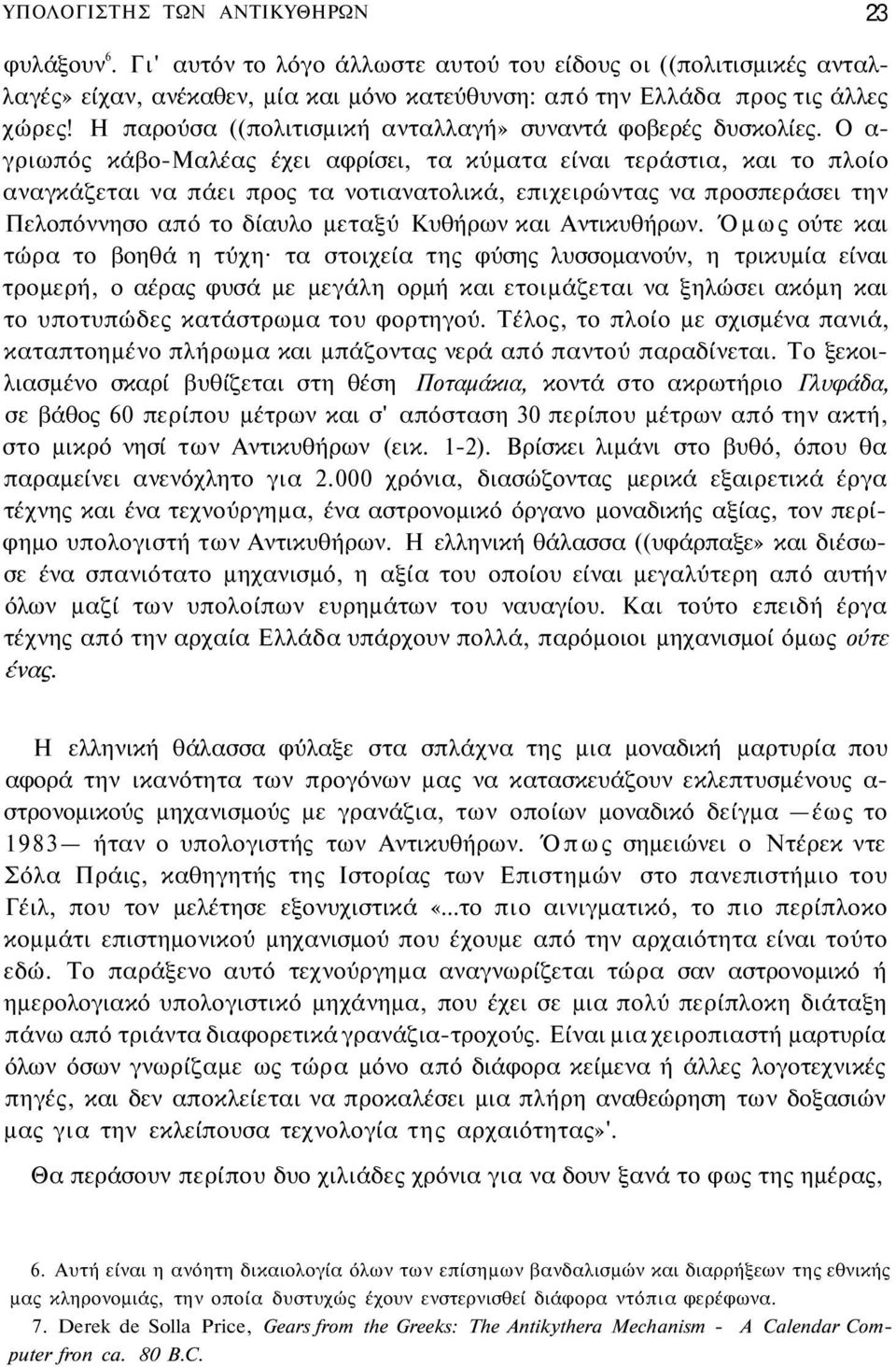 Ο α- γριωπός κάβο-μαλέας έχει αφρίσει, τα κύματα είναι τεράστια, και το πλοίο αναγκάζεται να πάει προς τα νοτιανατολικά, επιχειρώντας να προσπεράσει την Πελοπόννησο από το δίαυλο μεταξύ Κυθήρων και