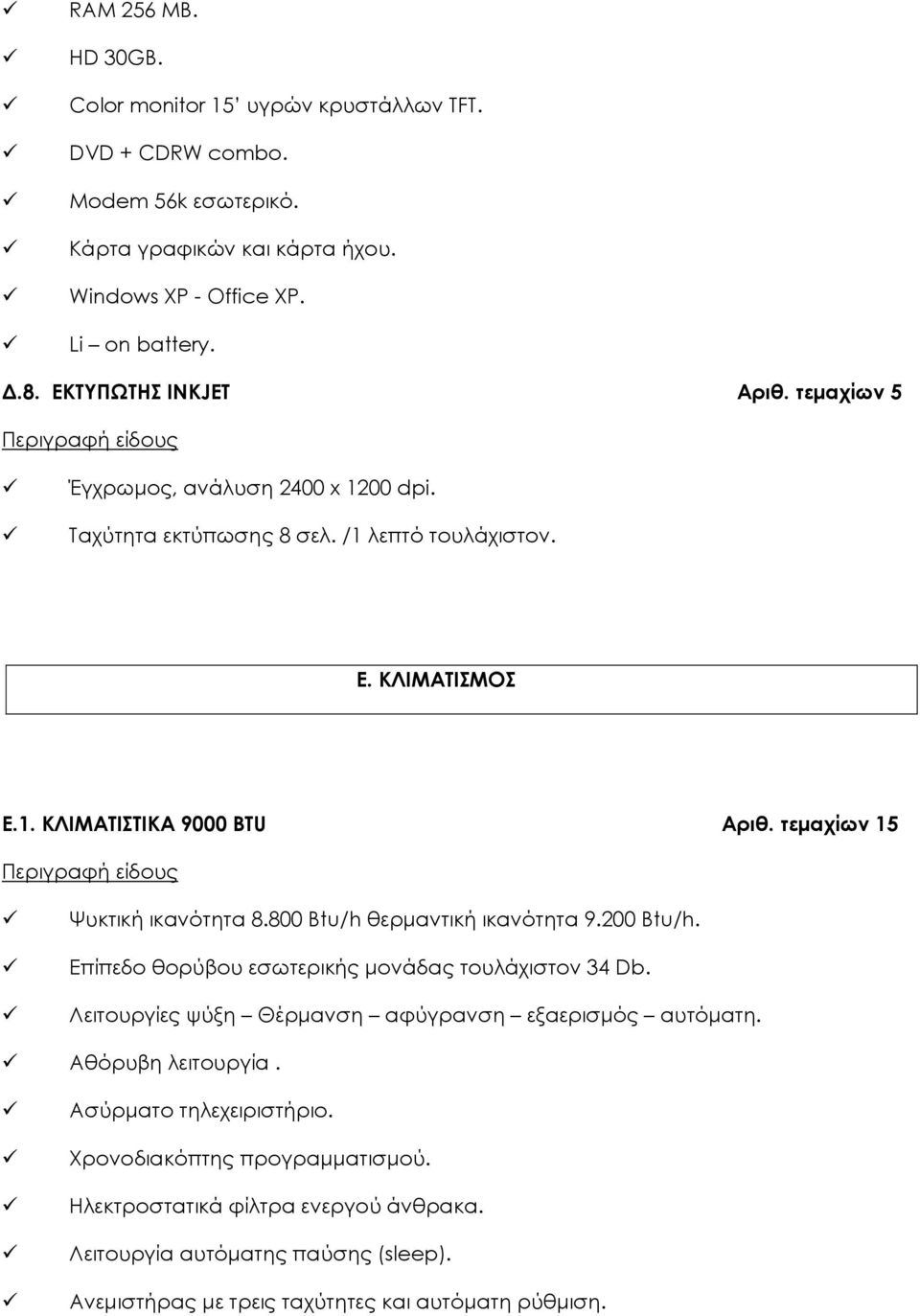 τεμαχίων 15 Ψυκτική ικανότητα 8.800 Btu/h θερμαντική ικανότητα 9.200 Btu/h. Επίπεδο θορύβου εσωτερικής μονάδας τουλάχιστον 34 Db.