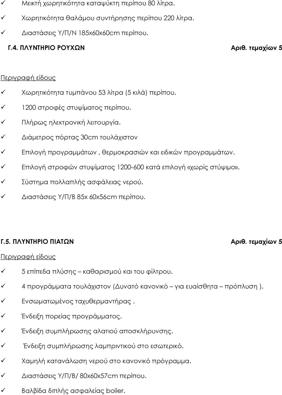 Διάμετρος πόρτας 30cm τουλάχιστον Επιλογή προγραμμάτων, θερμοκρασιών και ειδικών προγραμμάτων. Επιλογή στροφών στυψίματος 1200-600 κατά επιλογή «χωρίς στύψιμο». Σύστημα πολλαπλής ασφάλειας νερού.