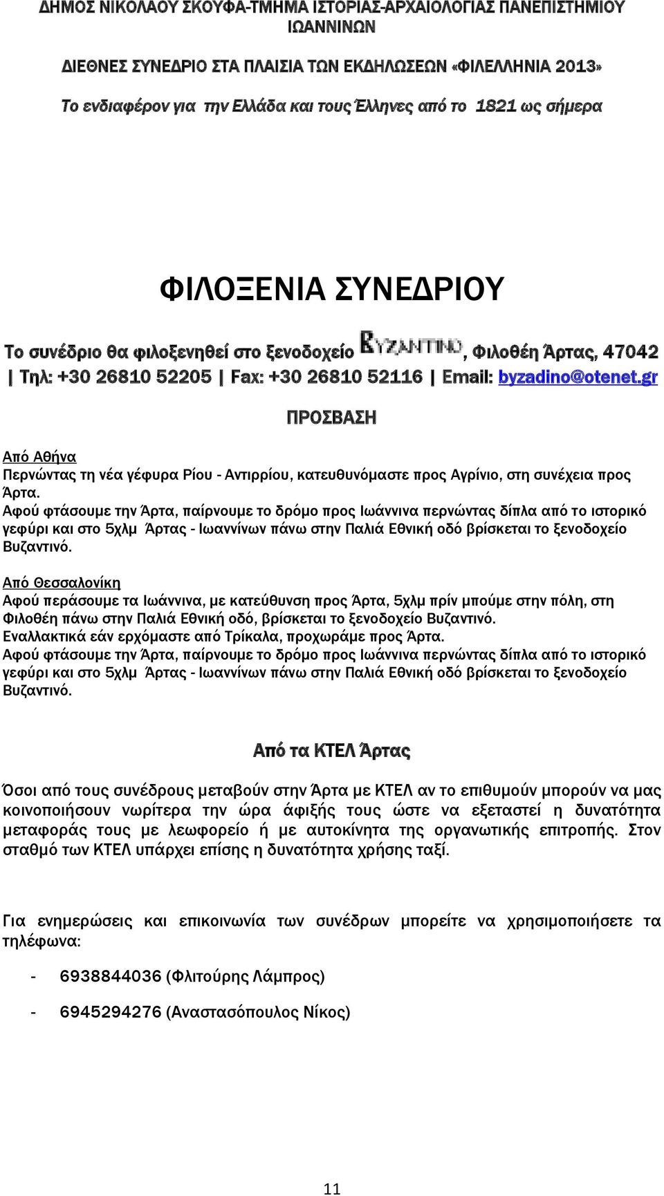 Αφού φτάσουμε την Άρτα, παίρνουμε το δρόμο προς Ιωάννινα περνώντας δίπλα από το ιστορικό γεφύρι και στο 5χλμ Άρτας - Ιωαννίνων πάνω στην Παλιά Εθνική οδό βρίσκεται το ξενοδοχείο Βυζαντινό.