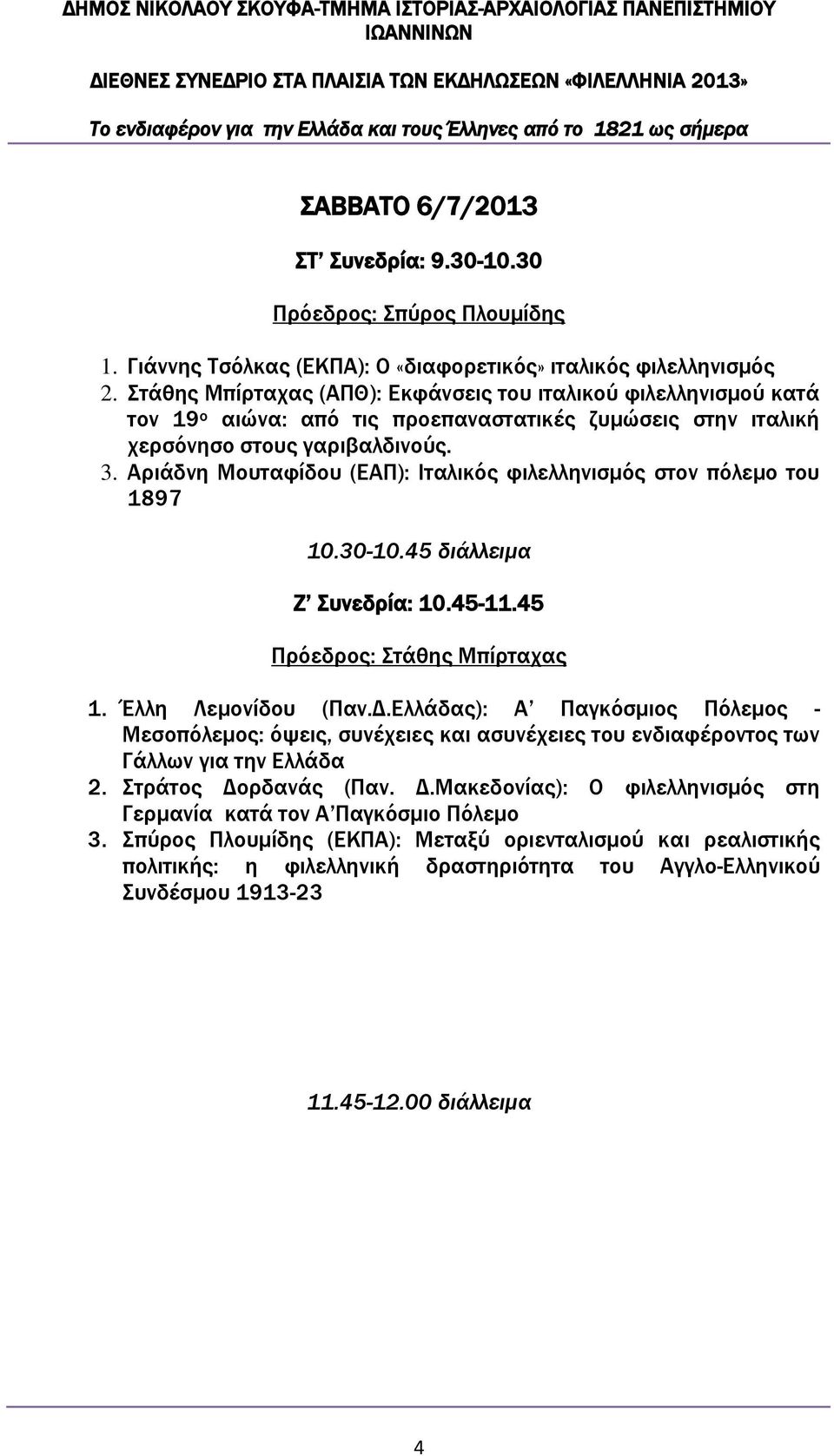 Αριάδνη Μουταφίδου (ΕΑΠ): Ιταλικός φιλελληνισμός στον πόλεμο του 1897 10.30-10.45 διάλλειμα Ζ Συνεδρία: 10.45-11.45 Πρόεδρος: Στάθης Μπίρταχας 1. Έλλη Λεμονίδου (Παν.Δ.