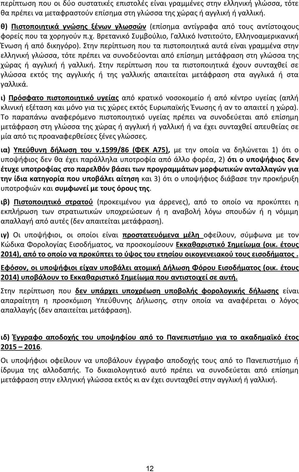 Στην περίπτωση που τα πιστοποιητικά αυτά είναι γραμμένα στην ελληνική γλώσσα, τότε πρέπει να συνοδεύονται από επίσημη μετάφραση στη γλώσσα της χώρας ή αγγλική ή γαλλική.