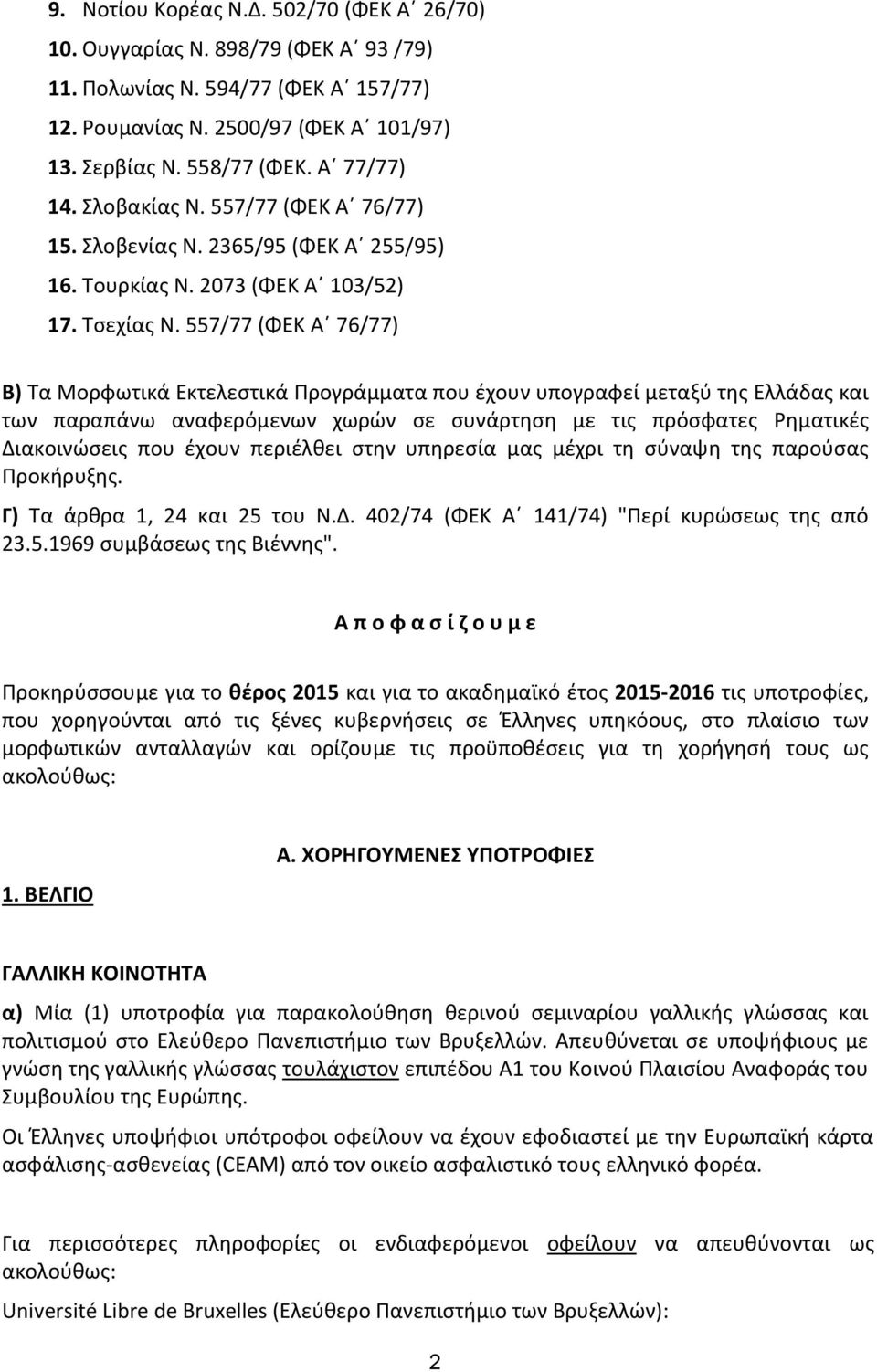 557/77 (ΦΕΚ Α 76/77) Β) Τα Μορφωτικά Εκτελεστικά Προγράμματα που έχουν υπογραφεί μεταξύ της Ελλάδας και των παραπάνω αναφερόμενων χωρών σε συνάρτηση με τις πρόσφατες Ρηματικές Διακοινώσεις που έχουν
