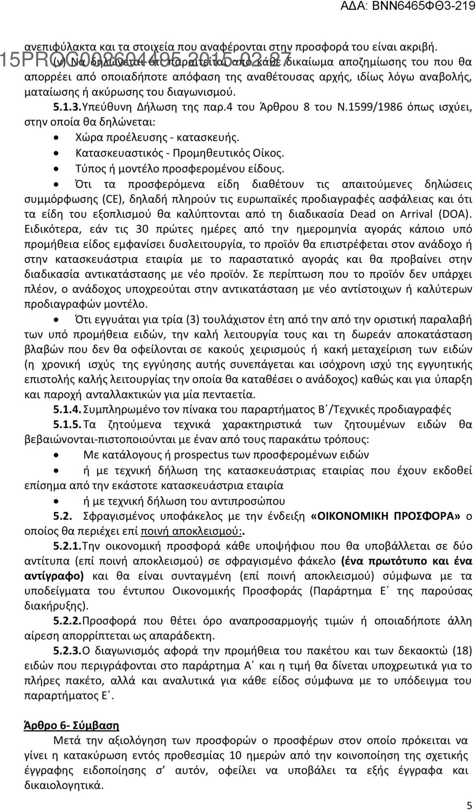 Υπεύθυνη Δήλωση της παρ.4 του Άρθρου 8 του Ν.1599/1986 όπως ισχύει, στην οποία θα δηλώνεται: Χώρα προέλευσης - κατασκευής. Κατασκευαστικός - Προμηθευτικός Οίκος. Τύπος ή μοντέλο προσφερομένου είδους.