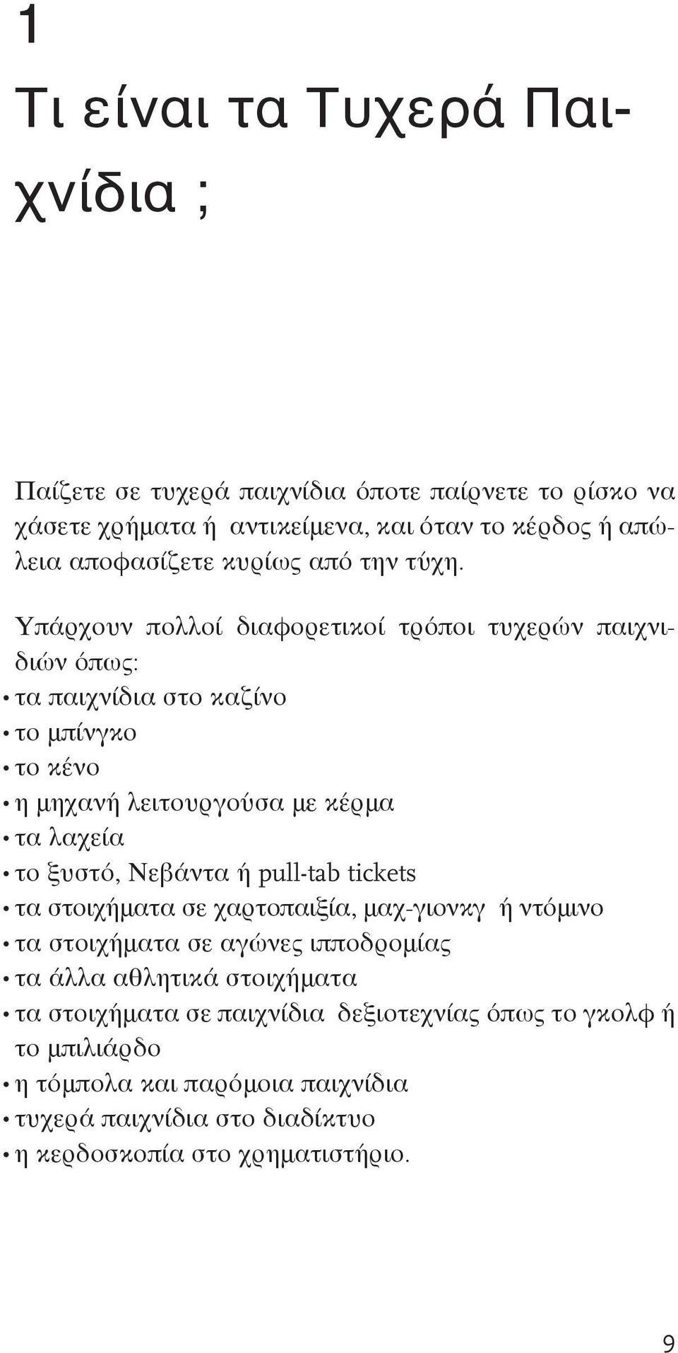 Υπάρχουν πολλοί διαφορετικοί τρόποι τυχερών παιχνιδιών όπως: τα παιχνίδια στο καζίνο το μπίνγκο το κένο η μηχανή λειτουργούσα με κέρμα τα λαχεία το ξυστό,