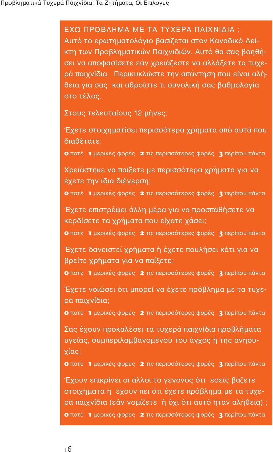 Στους τελευταίους 12 μήνες: Έχετε στοιχηματίσει περισσότερα χρήματα από αυτά που διαθέτατε; 0 ποτέ 1 μερικές φορές 2 τις περισσότερες φορές 3 περίπου πάντα Χρειάστηκε να παίξετε με περισσότερα