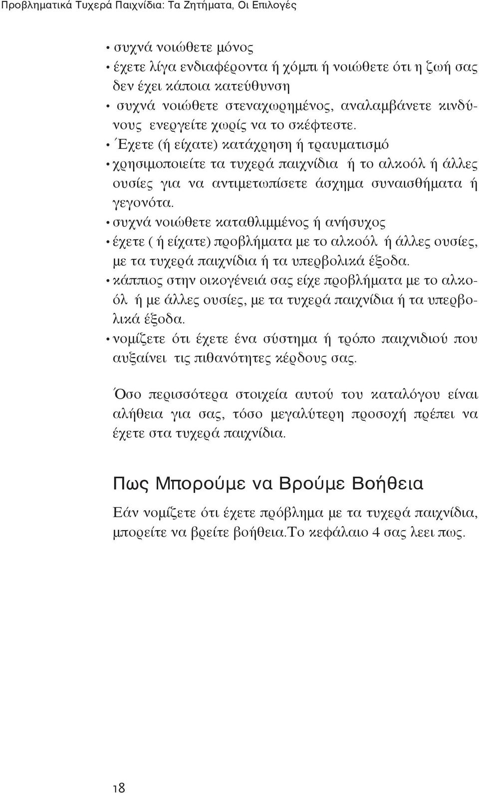 Έχετε (ή είχατε) κατάχρηση ή τραυματισμό χρησιμοποιείτε τα τυχερά παιχνίδια ή το αλκοόλ ή άλλες ουσίες για να αντιμετωπίσετε άσχημα συναισθήματα ή γεγονότα.