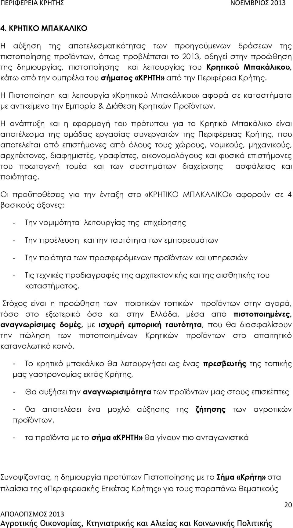 Η Πιστοποίηση και λειτουργία «Κρητικού Μπακάλικου» αφορά σε καταστήματα με αντικείμενο την Εμπορία & Διάθεση Κρητικών Προϊόντων.