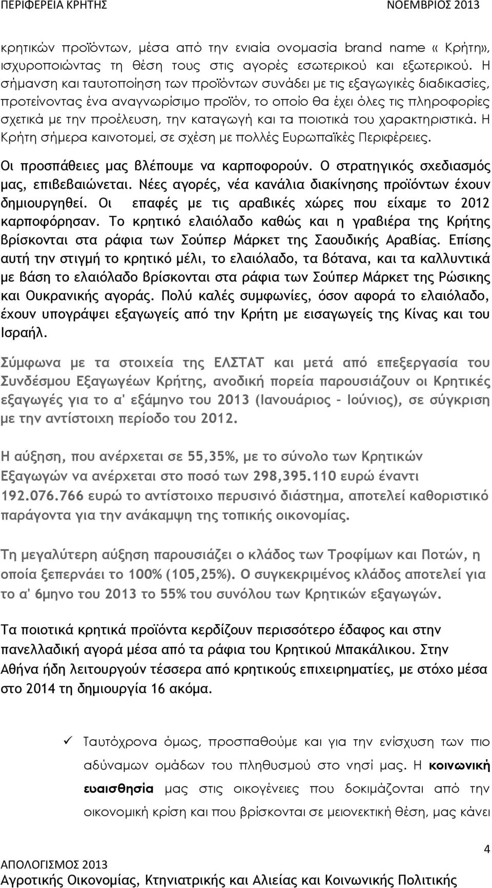 τα ποιοτικά του χαρακτηριστικά. Η Κρήτη σήμερα καινοτομεί, σε σχέση με πολλές Ευρωπαϊκές Περιφέρειες. Οι προσπάθειες μας βλέπουμε να καρποφορούν. Ο στρατηγικός σχεδιασμός μας, επιβεβαιώνεται.