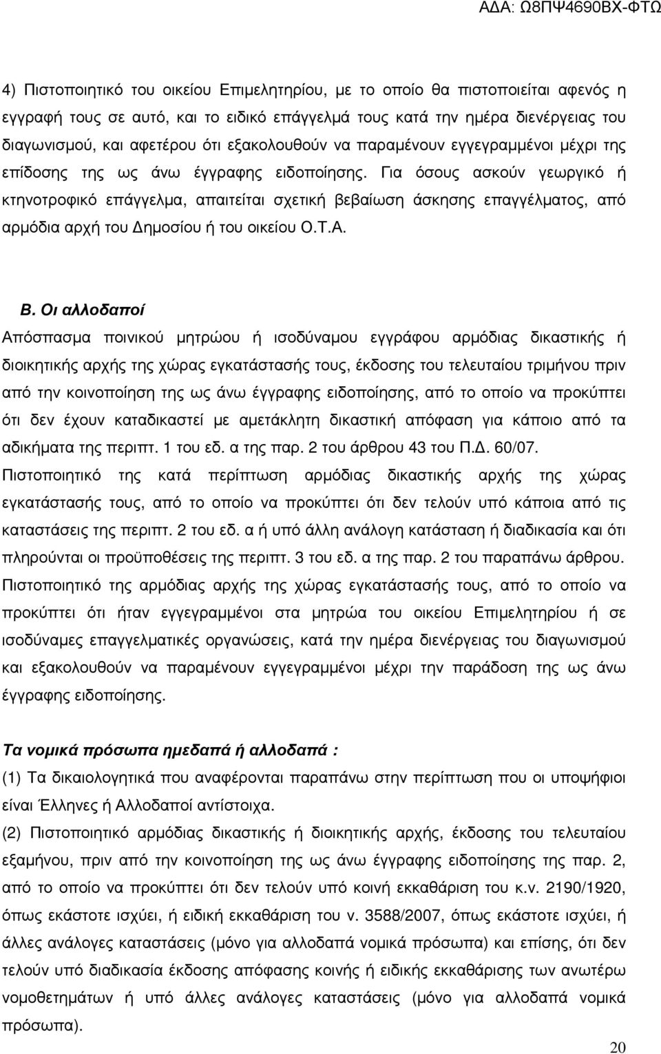 Για όσους ασκούν γεωργικό ή κτηνοτροφικό επάγγελµα, απαιτείται σχετική βεβαίωση άσκησης επαγγέλµατος, από αρµόδια αρχή του ηµοσίου ή του οικείου Ο.Τ.Α. Β.